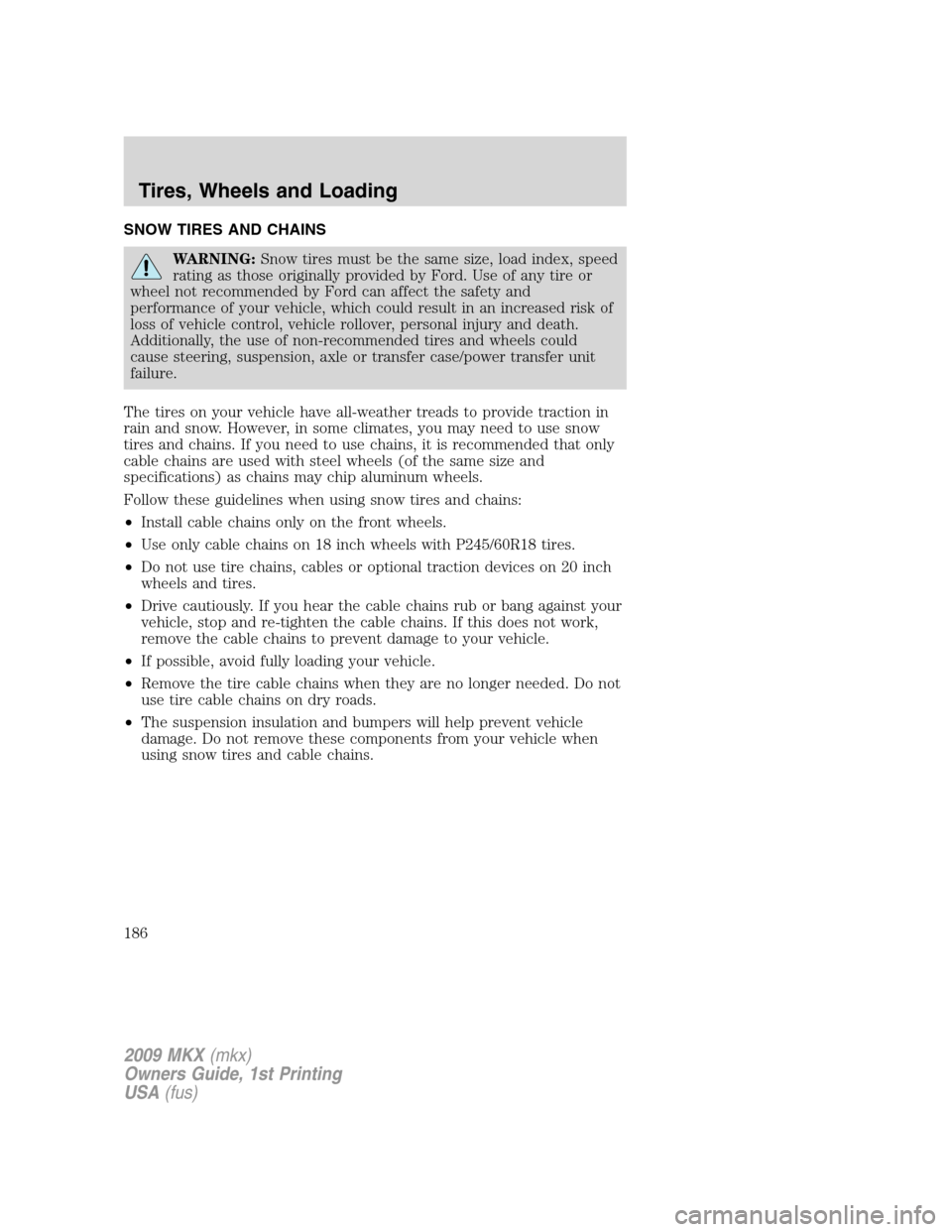 LINCOLN MKX 2009 Owners Manual SNOW TIRES AND CHAINS
WARNING:Snow tires must be the same size, load index, speed
rating as those originally provided by Ford. Use of any tire or
wheel not recommended by Ford can affect the safety an LINCOLN MKX 2009 Owners Manual SNOW TIRES AND CHAINS
WARNING:Snow tires must be the same size, load index, speed
rating as those originally provided by Ford. Use of any tire or
wheel not recommended by Ford can affect the safety an