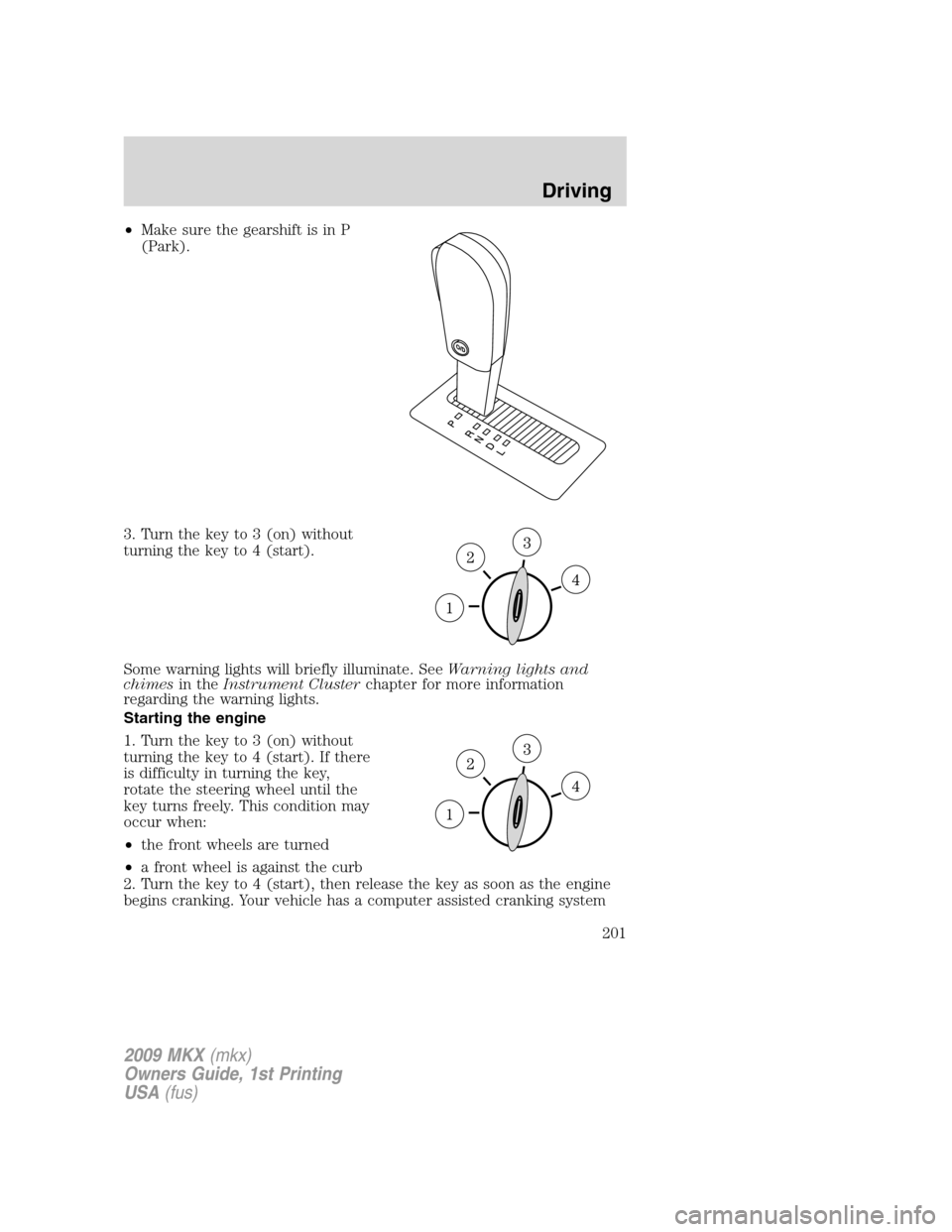 LINCOLN MKX 2009 Owners Guide •Make sure the gearshift is in P
(Park).
3. Turn the key to 3 (on) without
turning the key to 4 (start).
Some warning lights will briefly illuminate. SeeWarning lights and
chimesin theInstrument Clu