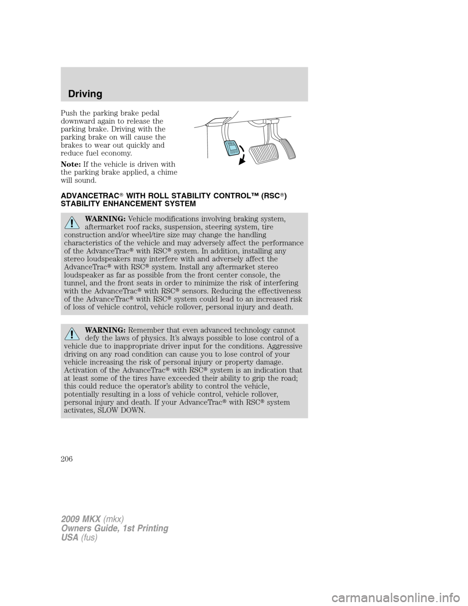 LINCOLN MKX 2009 User Guide Push the parking brake pedal
downward again to release the
parking brake. Driving with the
parking brake on will cause the
brakes to wear out quickly and
reduce fuel economy.
Note:If the vehicle is dr