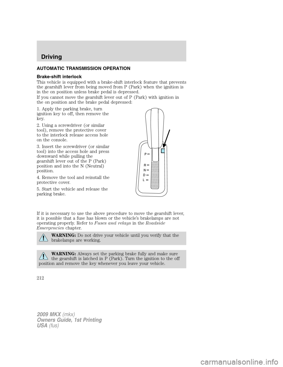 LINCOLN MKX 2009 Owners Manual AUTOMATIC TRANSMISSION OPERATION
Brake-shift interlock
This vehicle is equipped with a brake-shift interlock feature that prevents
the gearshift lever from being moved from P (Park) when the ignition LINCOLN MKX 2009 Owners Manual AUTOMATIC TRANSMISSION OPERATION
Brake-shift interlock
This vehicle is equipped with a brake-shift interlock feature that prevents
the gearshift lever from being moved from P (Park) when the ignition