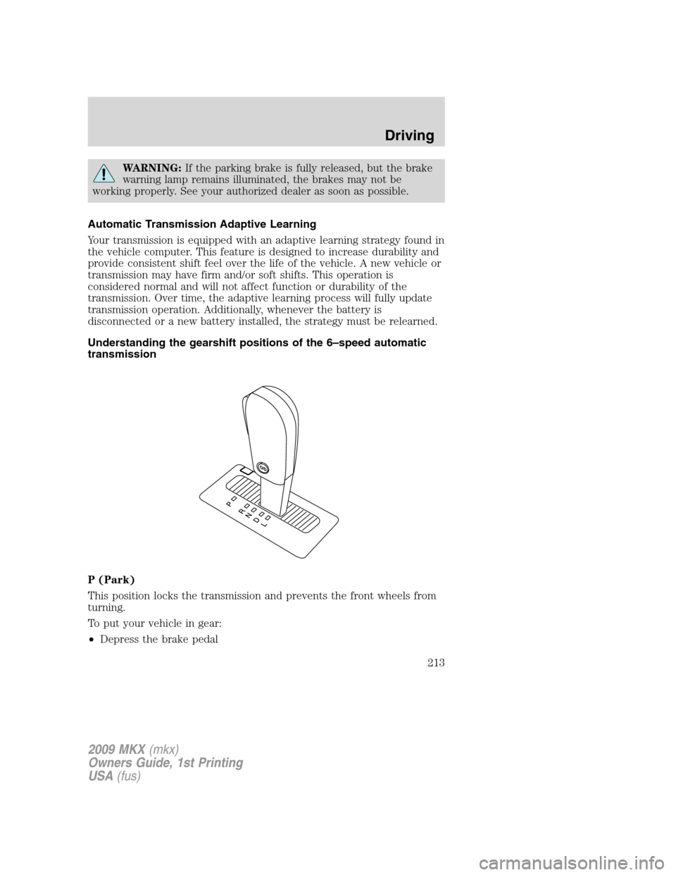 LINCOLN MKX 2009  Owners Manual WARNING:If the parking brake is fully released, but the brake
warning lamp remains illuminated, the brakes may not be
working properly. See your authorized dealer as soon as possible.
Automatic Transm