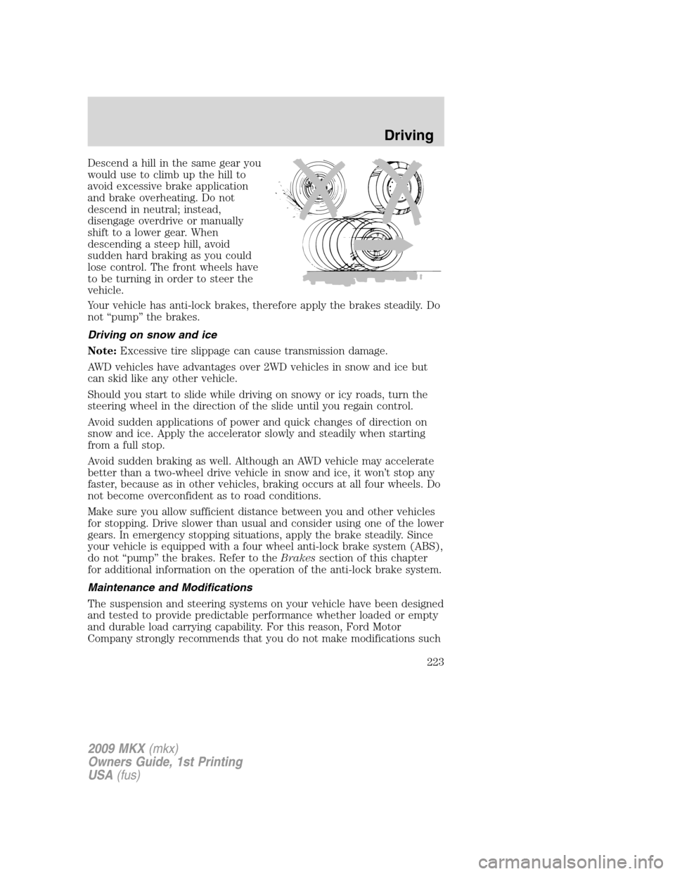 LINCOLN MKX 2009 User Guide Descend a hill in the same gear you
would use to climb up the hill to
avoid excessive brake application
and brake overheating. Do not
descend in neutral; instead,
disengage overdrive or manually
shift LINCOLN MKX 2009 User Guide Descend a hill in the same gear you
would use to climb up the hill to
avoid excessive brake application
and brake overheating. Do not
descend in neutral; instead,
disengage overdrive or manually
shift