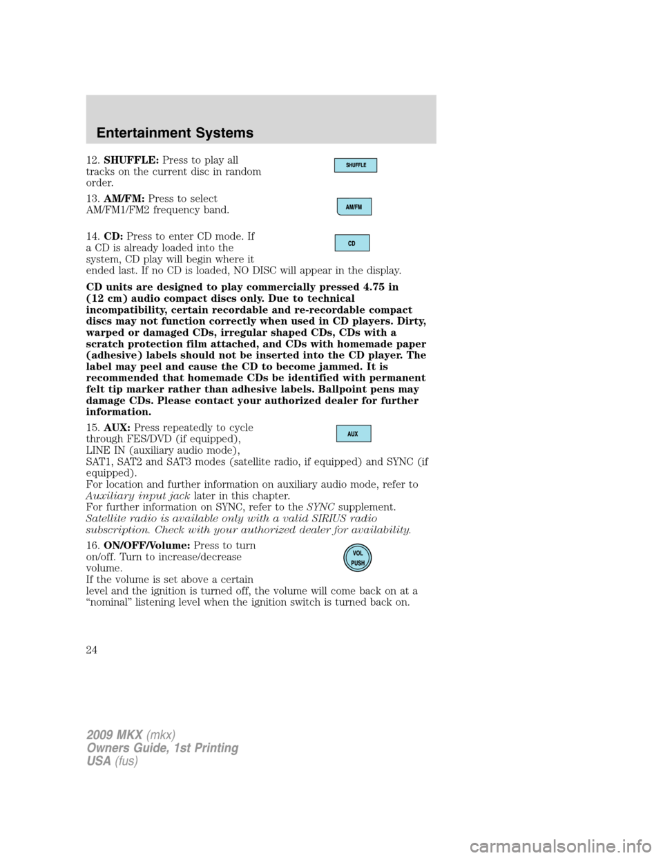 LINCOLN MKX 2009 Owners Manual 12.SHUFFLE:Press to play all
tracks on the current disc in random
order.
13.AM/FM:Press to select
AM/FM1/FM2 frequency band.
14.CD:Press to enter CD mode. If
a CD is already loaded into the
system, CD LINCOLN MKX 2009 Owners Manual 12.SHUFFLE:Press to play all
tracks on the current disc in random
order.
13.AM/FM:Press to select
AM/FM1/FM2 frequency band.
14.CD:Press to enter CD mode. If
a CD is already loaded into the
system, CD