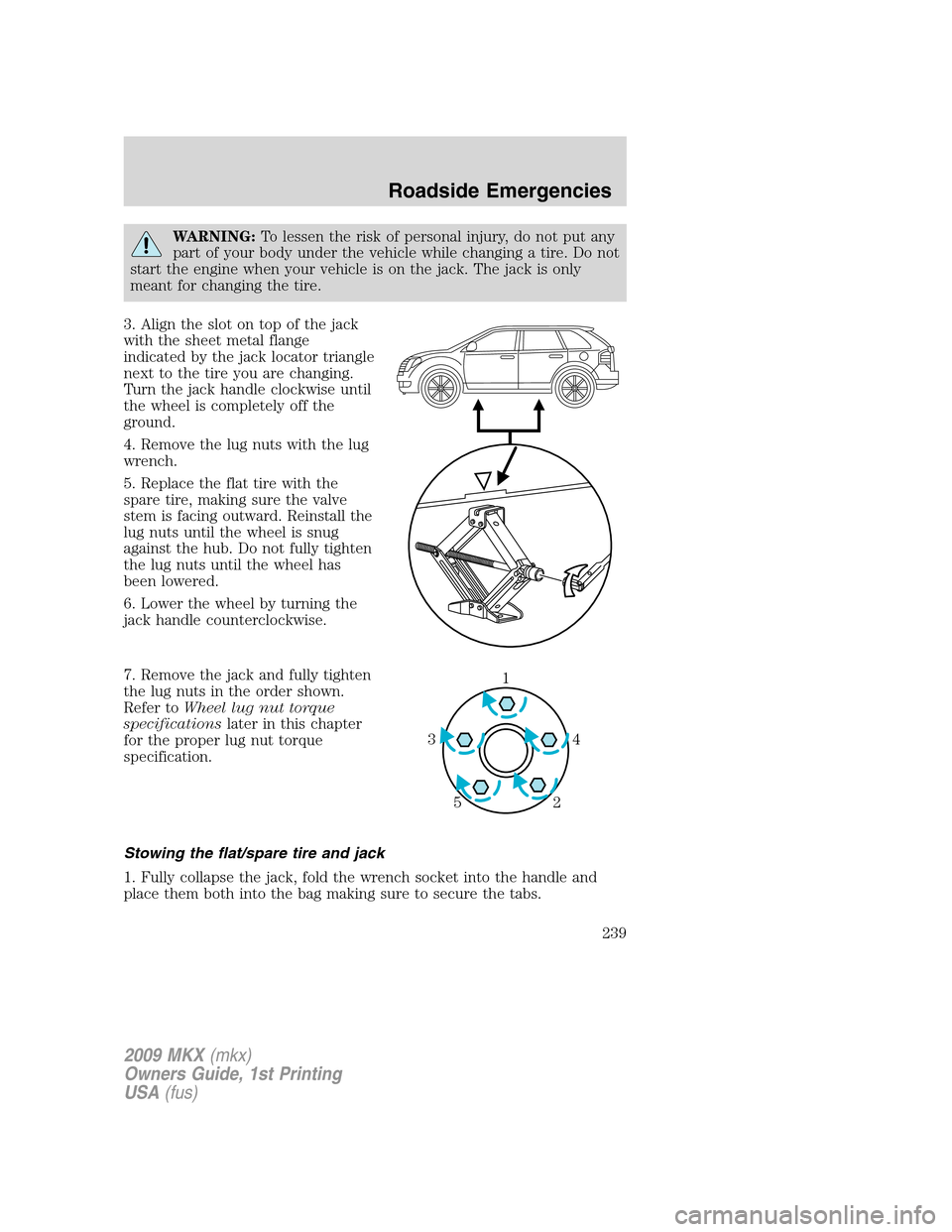 LINCOLN MKX 2009 Owners Manual WARNING:To lessen the risk of personal injury, do not put any
part of your body under the vehicle while changing a tire. Do not
start the engine when your vehicle is on the jack. The jack is only
mean LINCOLN MKX 2009 Owners Manual WARNING:To lessen the risk of personal injury, do not put any
part of your body under the vehicle while changing a tire. Do not
start the engine when your vehicle is on the jack. The jack is only
mean