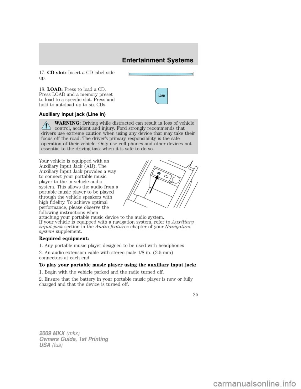 LINCOLN MKX 2009 Owners Manual 17.CD slot:Insert a CD label side
up.
18.LOAD:Press to load a CD.
Press LOAD and a memory preset
to load to a specific slot. Press and
hold to autoload up to six CDs.
Auxiliary input jack (Line in)
WA LINCOLN MKX 2009 Owners Manual 17.CD slot:Insert a CD label side
up.
18.LOAD:Press to load a CD.
Press LOAD and a memory preset
to load to a specific slot. Press and
hold to autoload up to six CDs.
Auxiliary input jack (Line in)
WA