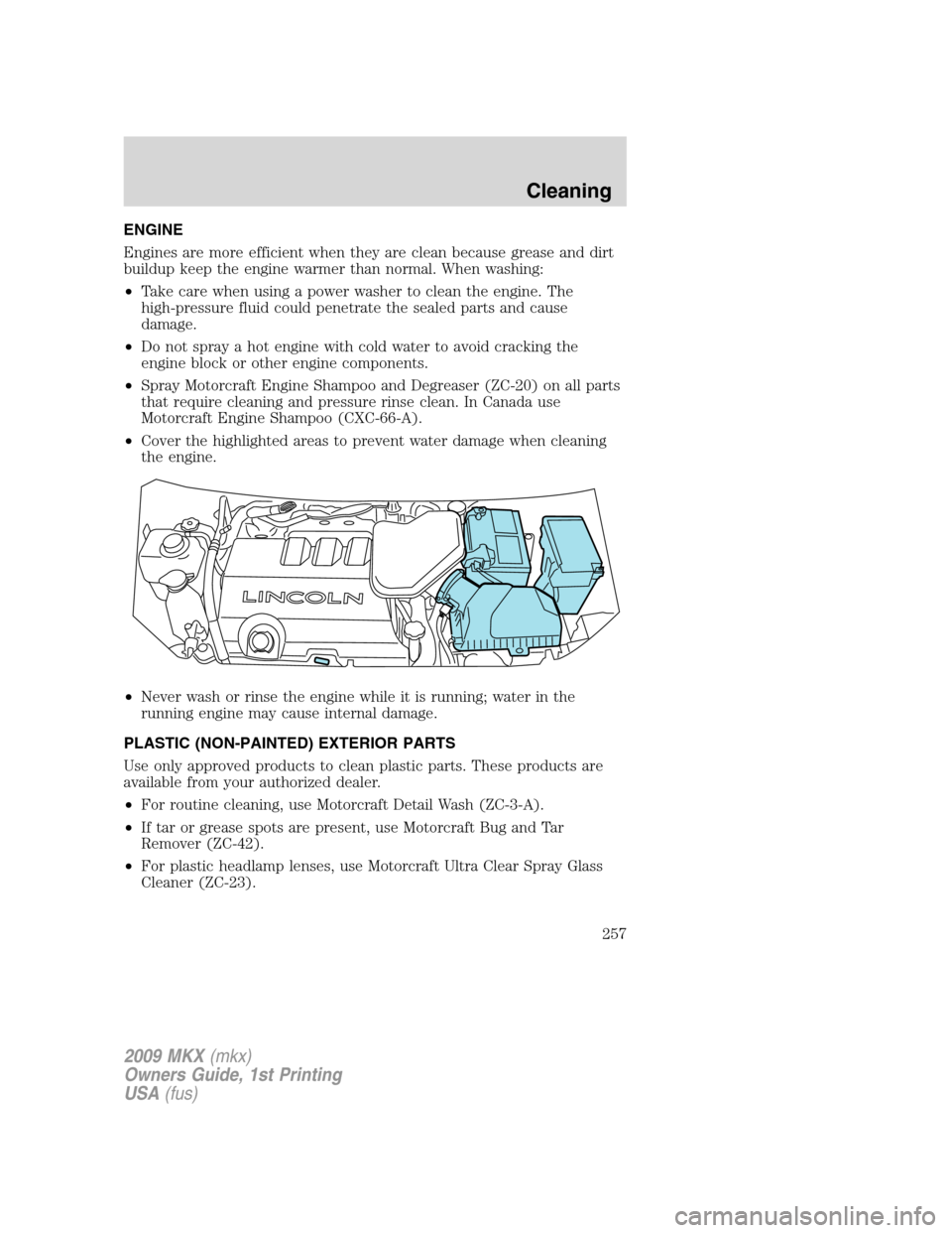 LINCOLN MKX 2009 User Guide ENGINE
Engines are more efficient when they are clean because grease and dirt
buildup keep the engine warmer than normal. When washing:
•Take care when using a power washer to clean the engine. The
LINCOLN MKX 2009 User Guide ENGINE
Engines are more efficient when they are clean because grease and dirt
buildup keep the engine warmer than normal. When washing:
•Take care when using a power washer to clean the engine. The
