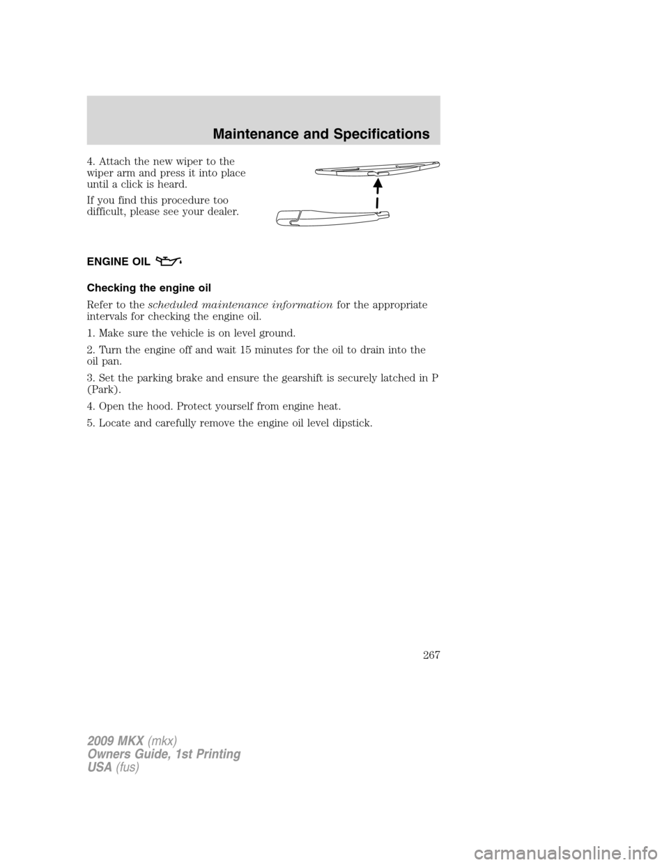 LINCOLN MKX 2009 Repair Manual 4. Attach the new wiper to the
wiper arm and press it into place
until a click is heard.
If you find this procedure too
difficult, please see your dealer.
ENGINE OIL
Checking the engine oil
Refer to t LINCOLN MKX 2009 Repair Manual 4. Attach the new wiper to the
wiper arm and press it into place
until a click is heard.
If you find this procedure too
difficult, please see your dealer.
ENGINE OIL
Checking the engine oil
Refer to t