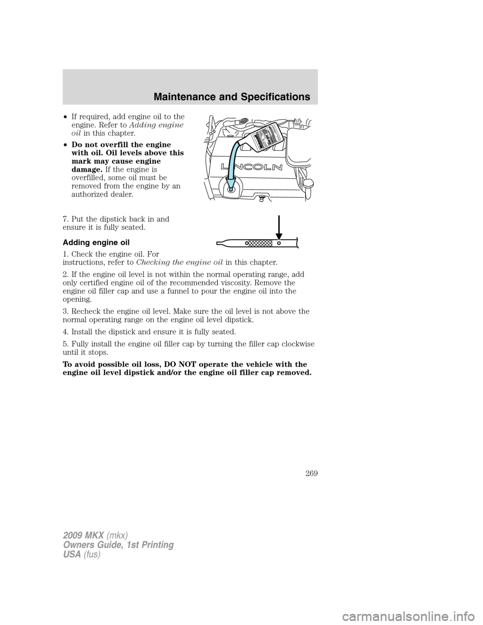 LINCOLN MKX 2009 Repair Manual •If required, add engine oil to the
engine. Refer toAdding engine
oilin this chapter.
•Do not overfill the engine
with oil. Oil levels above this
mark may cause engine
damage.If the engine is
over LINCOLN MKX 2009 Repair Manual •If required, add engine oil to the
engine. Refer toAdding engine
oilin this chapter.
•Do not overfill the engine
with oil. Oil levels above this
mark may cause engine
damage.If the engine is
over