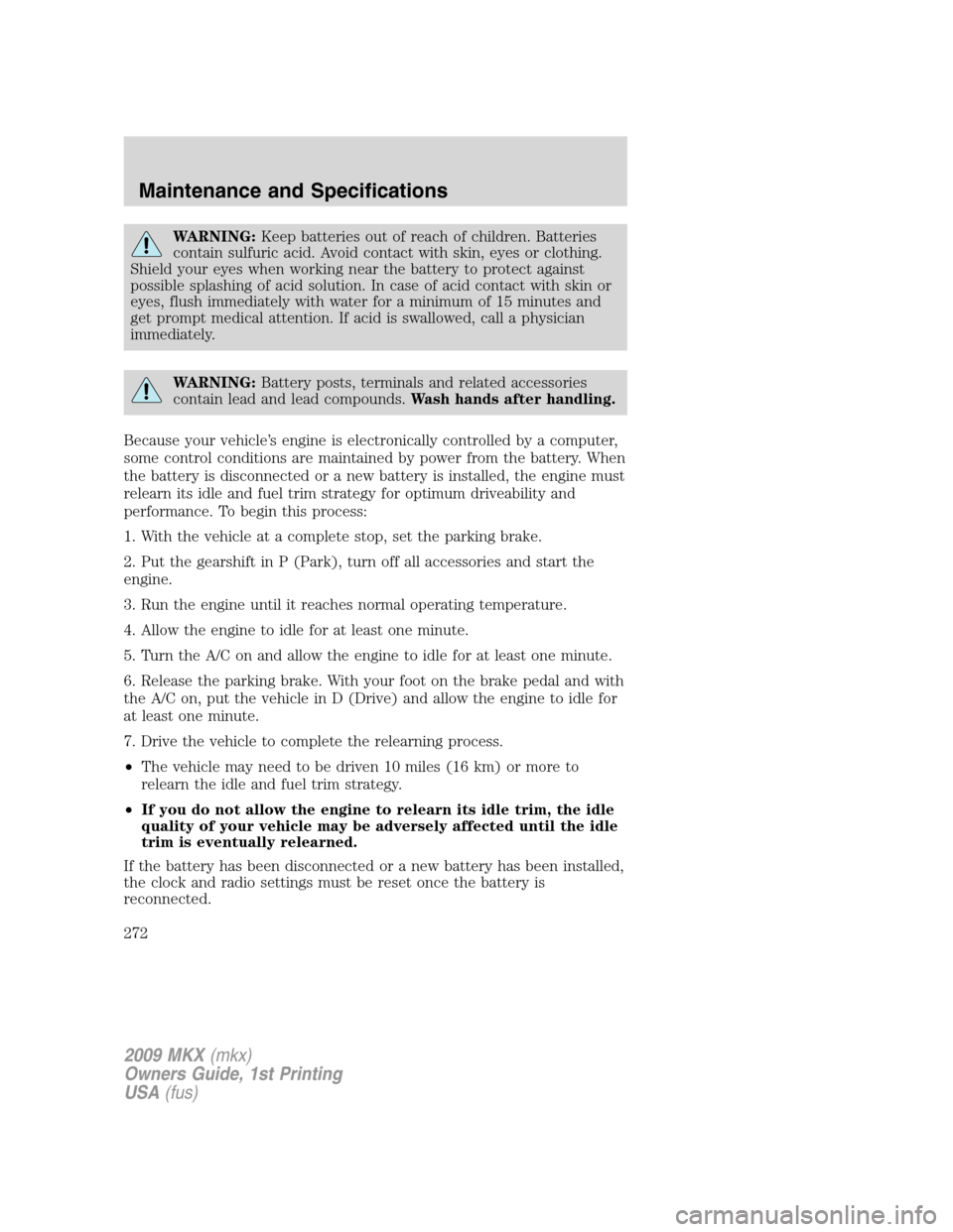 LINCOLN MKX 2009 Repair Manual WARNING:Keep batteries out of reach of children. Batteries
contain sulfuric acid. Avoid contact with skin, eyes or clothing.
Shield your eyes when working near the battery to protect against
possible LINCOLN MKX 2009 Repair Manual WARNING:Keep batteries out of reach of children. Batteries
contain sulfuric acid. Avoid contact with skin, eyes or clothing.
Shield your eyes when working near the battery to protect against
possible