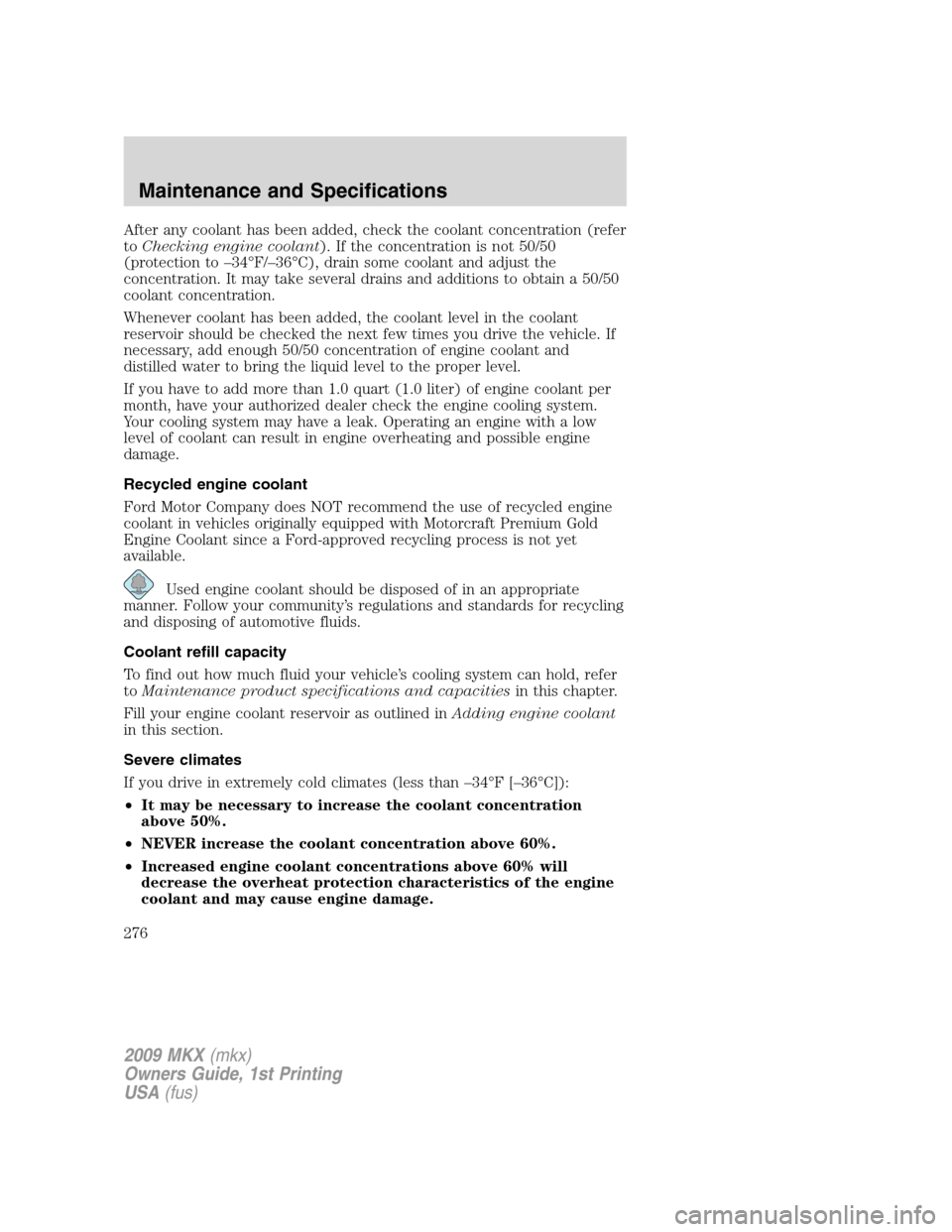 LINCOLN MKX 2009 User Guide After any coolant has been added, check the coolant concentration (refer
toChecking engine coolant). If the concentration is not 50/50
(protection to –34°F/–36°C), drain some coolant and adjust LINCOLN MKX 2009 User Guide After any coolant has been added, check the coolant concentration (refer
toChecking engine coolant). If the concentration is not 50/50
(protection to –34°F/–36°C), drain some coolant and adjust