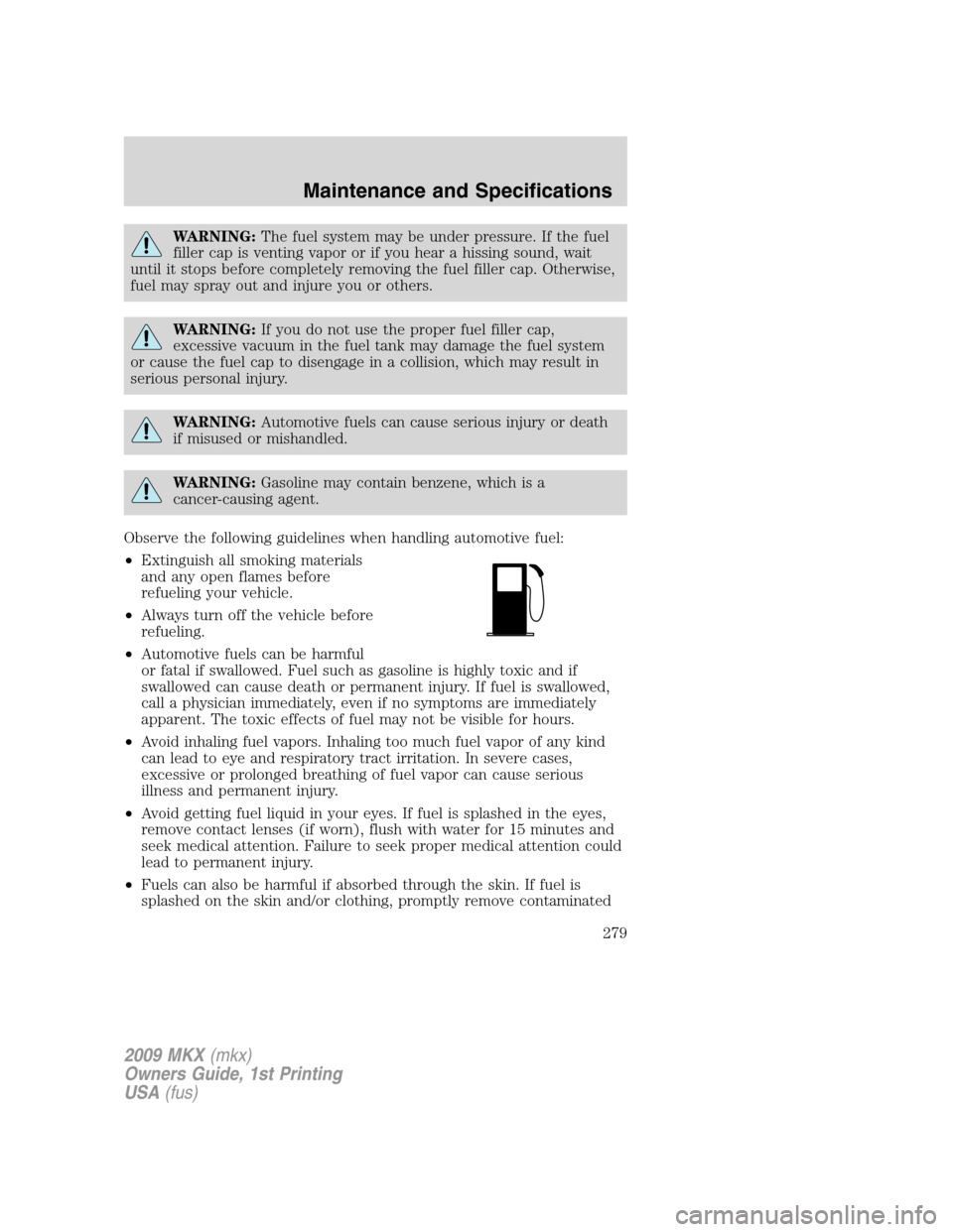 LINCOLN MKX 2009  Owners Manual WARNING:The fuel system may be under pressure. If the fuel
filler cap is venting vapor or if you hear a hissing sound, wait
until it stops before completely removing the fuel filler cap. Otherwise,
fu