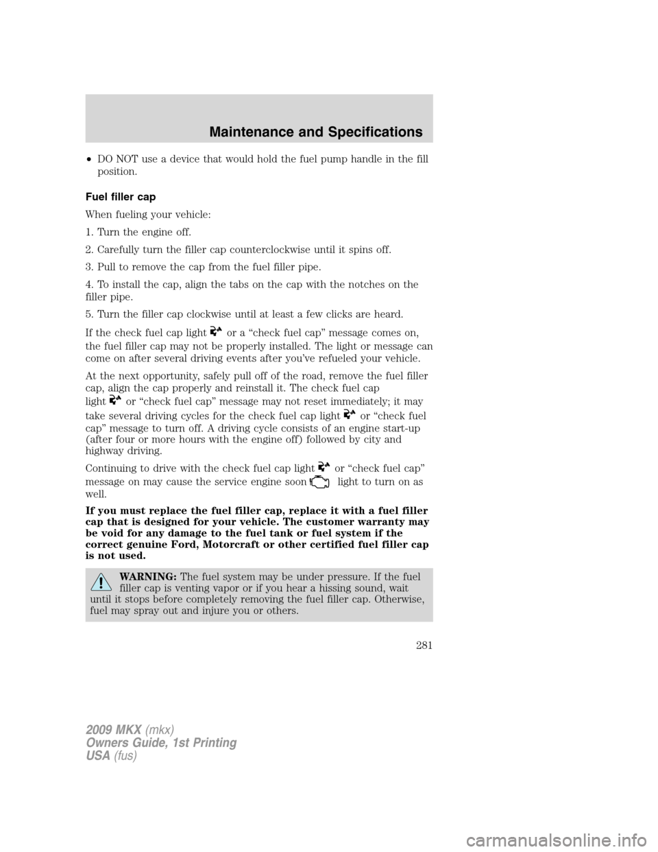 LINCOLN MKX 2009 Manual PDF •DO NOT use a device that would hold the fuel pump handle in the fill
position.
Fuel filler cap
When fueling your vehicle:
1. Turn the engine off.
2. Carefully turn the filler cap counterclockwise u LINCOLN MKX 2009 Manual PDF •DO NOT use a device that would hold the fuel pump handle in the fill
position.
Fuel filler cap
When fueling your vehicle:
1. Turn the engine off.
2. Carefully turn the filler cap counterclockwise u