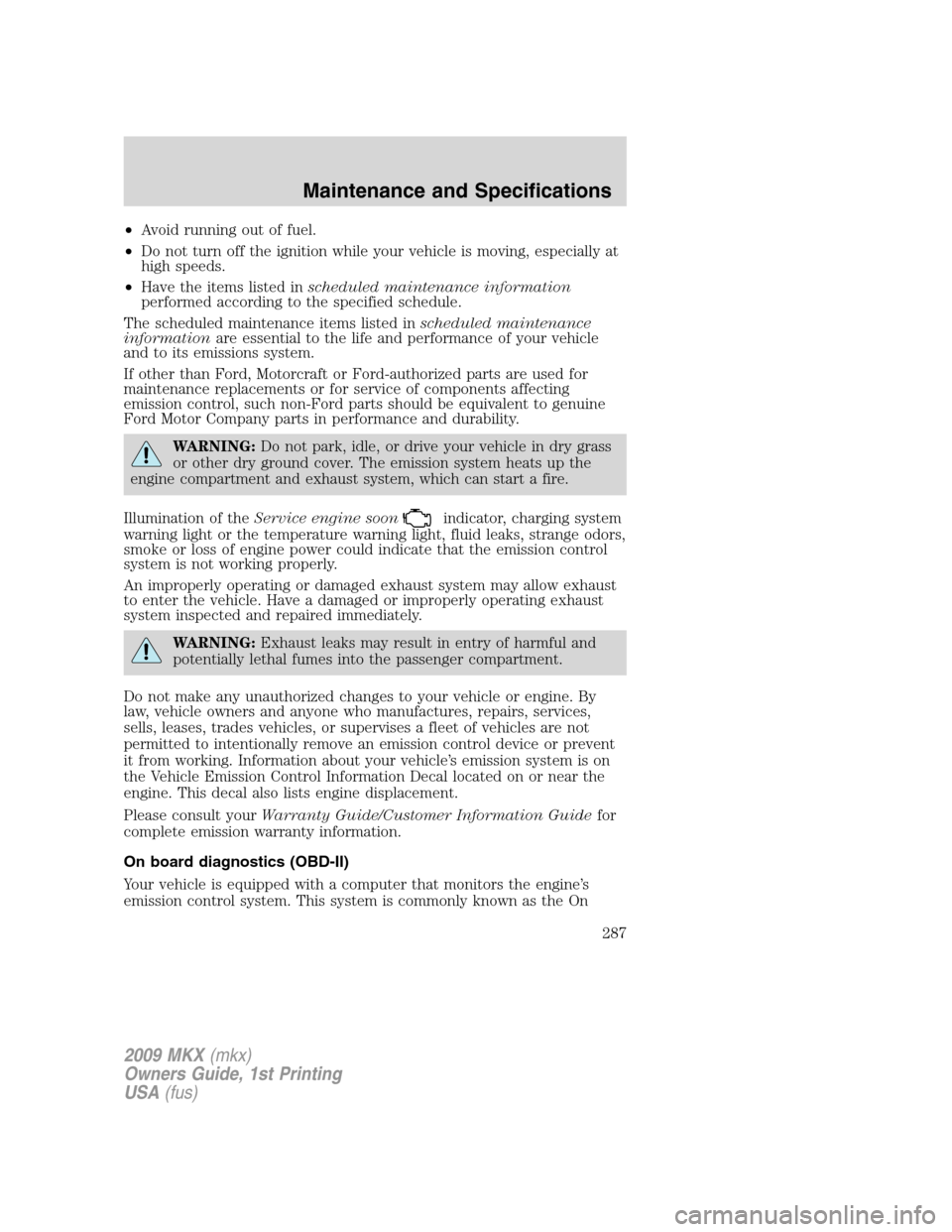 LINCOLN MKX 2009 Manual Online •Avoid running out of fuel.
•Do not turn off the ignition while your vehicle is moving, especially at
high speeds.
•Have the items listed inscheduled maintenance information
performed according 