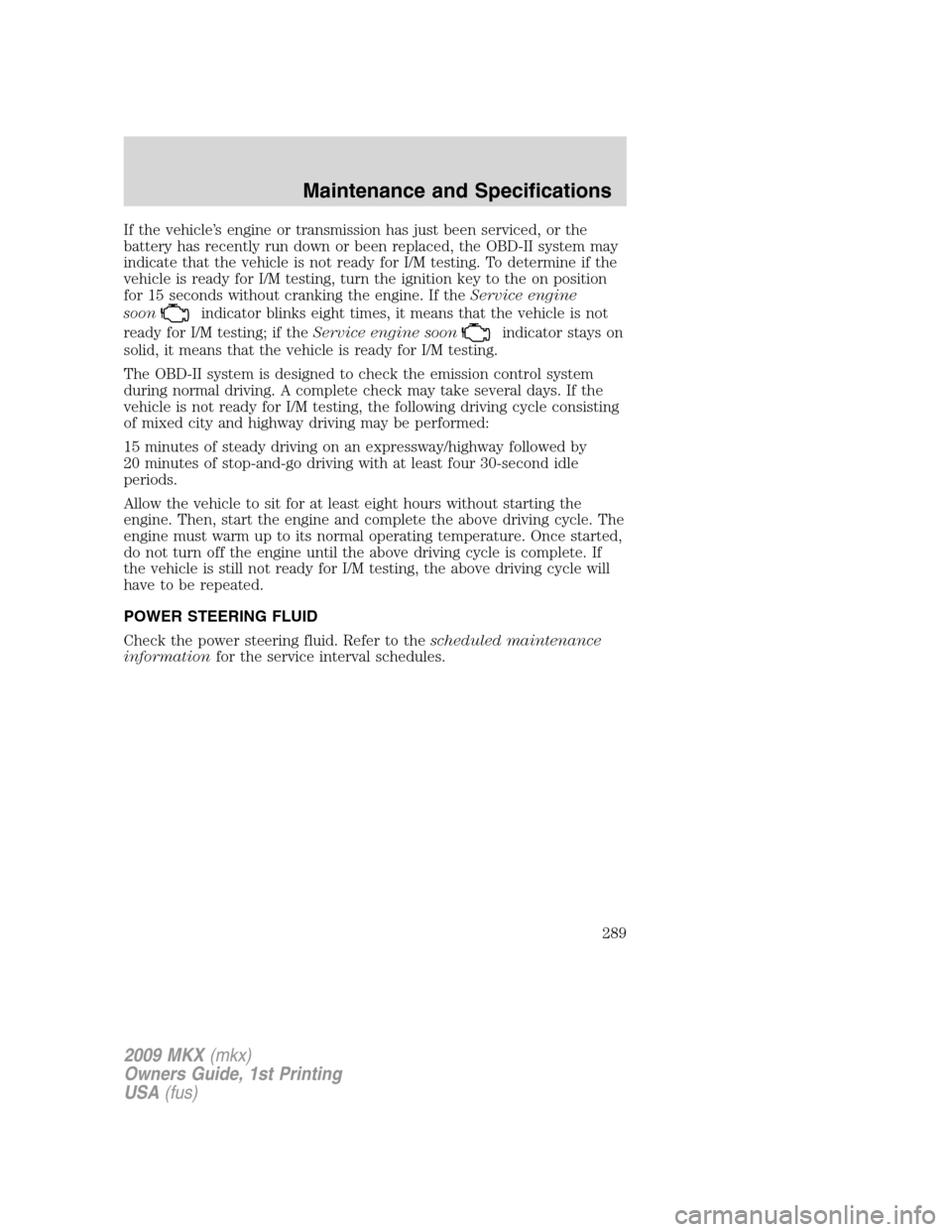 LINCOLN MKX 2009  Owners Manual If the vehicle’s engine or transmission has just been serviced, or the
battery has recently run down or been replaced, the OBD-II system may
indicate that the vehicle is not ready for I/M testing. T