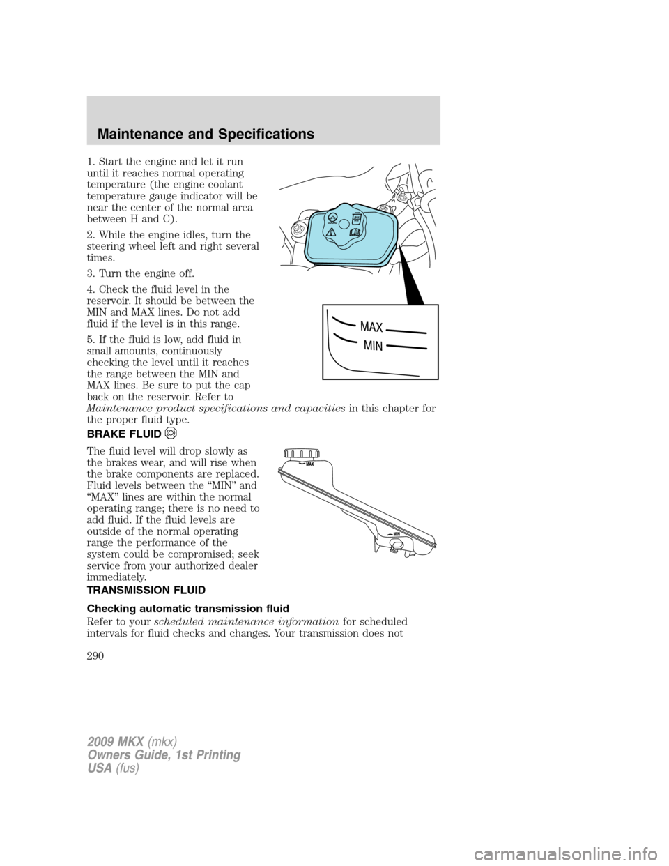 LINCOLN MKX 2009  Owners Manual 1. Start the engine and let it run
until it reaches normal operating
temperature (the engine coolant
temperature gauge indicator will be
near the center of the normal area
between H and C).
2. While t