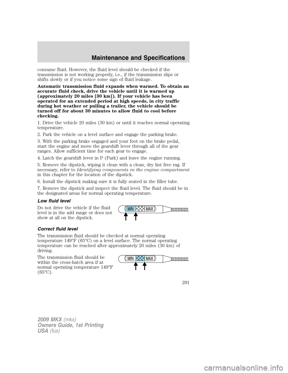 LINCOLN MKX 2009 Manual Online consume fluid. However, the fluid level should be checked if the
transmission is not working properly, i.e., if the transmission slips or
shifts slowly or if you notice some sign of fluid leakage.
Aut