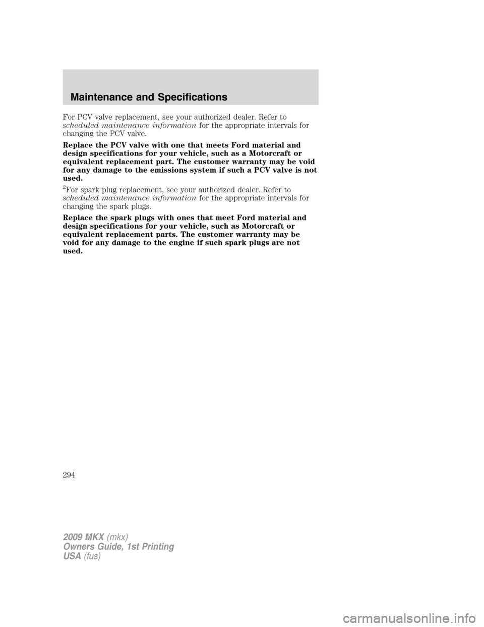 LINCOLN MKX 2009 Owners Manual For PCV valve replacement, see your authorized dealer. Refer to
scheduled maintenance informationfor the appropriate intervals for
changing the PCV valve.
Replace the PCV valve with one that meets For LINCOLN MKX 2009 Owners Manual For PCV valve replacement, see your authorized dealer. Refer to
scheduled maintenance informationfor the appropriate intervals for
changing the PCV valve.
Replace the PCV valve with one that meets For