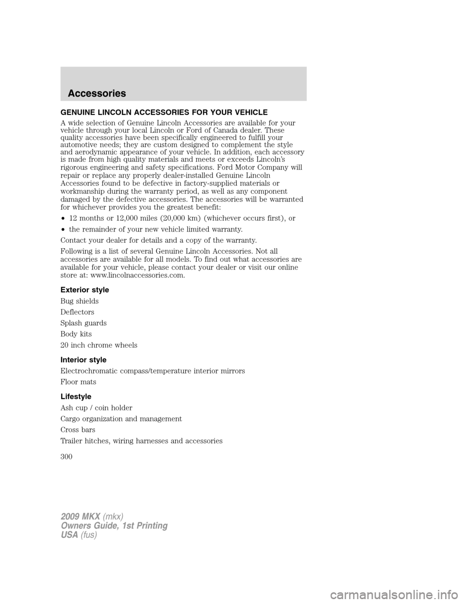 LINCOLN MKX 2009 Owners Manual GENUINE LINCOLN ACCESSORIES FOR YOUR VEHICLE
A wide selection of Genuine Lincoln Accessories are available for your
vehicle through your local Lincoln or Ford of Canada dealer. These
quality accessori LINCOLN MKX 2009 Owners Manual GENUINE LINCOLN ACCESSORIES FOR YOUR VEHICLE
A wide selection of Genuine Lincoln Accessories are available for your
vehicle through your local Lincoln or Ford of Canada dealer. These
quality accessori