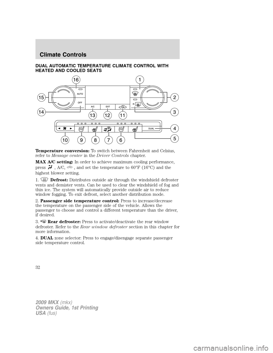 LINCOLN MKX 2009 Owners Guide DUAL AUTOMATIC TEMPERATURE CLIMATE CONTROL WITH
HEATED AND COOLED SEATS
Temperature conversion:To switch between Fahrenheit and Celsius,
refer toMessage centerin theDriver Controlschapter.
MAX A/C set