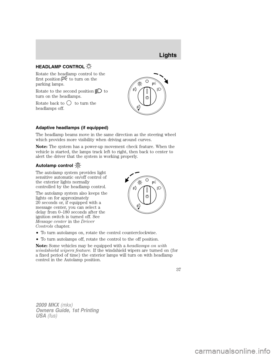 LINCOLN MKX 2009 Owners Manual HEADLAMP CONTROL
Rotate the headlamp control to the
first position
to turn on the
parking lamps.
Rotate to the second position
to
turn on the headlamps.
Rotate back to
to turn the
headlamps off.
Adapt LINCOLN MKX 2009 Owners Manual HEADLAMP CONTROL
Rotate the headlamp control to the
first position
to turn on the
parking lamps.
Rotate to the second position
to
turn on the headlamps.
Rotate back to
to turn the
headlamps off.
Adapt