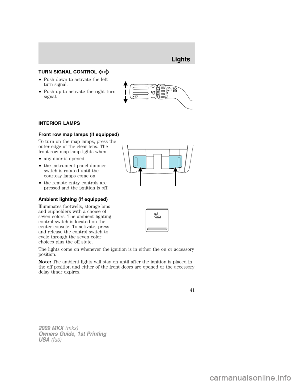 LINCOLN MKX 2009 Service Manual TURN SIGNAL CONTROL
•Push down to activate the left
turn signal.
•Push up to activate the right turn
signal.
INTERIOR LAMPS
Front row map lamps (if equipped)
To turn on the map lamps, press the
ou