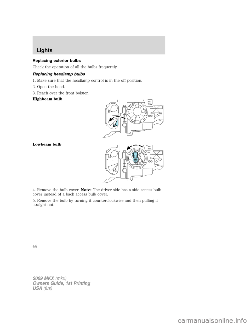 LINCOLN MKX 2009 Owners Manual Replacing exterior bulbs
Check the operation of all the bulbs frequently.
Replacing headlamp bulbs
1. Make sure that the headlamp control is in the off position.
2. Open the hood.
3. Reach over the fr LINCOLN MKX 2009 Owners Manual Replacing exterior bulbs
Check the operation of all the bulbs frequently.
Replacing headlamp bulbs
1. Make sure that the headlamp control is in the off position.
2. Open the hood.
3. Reach over the fr