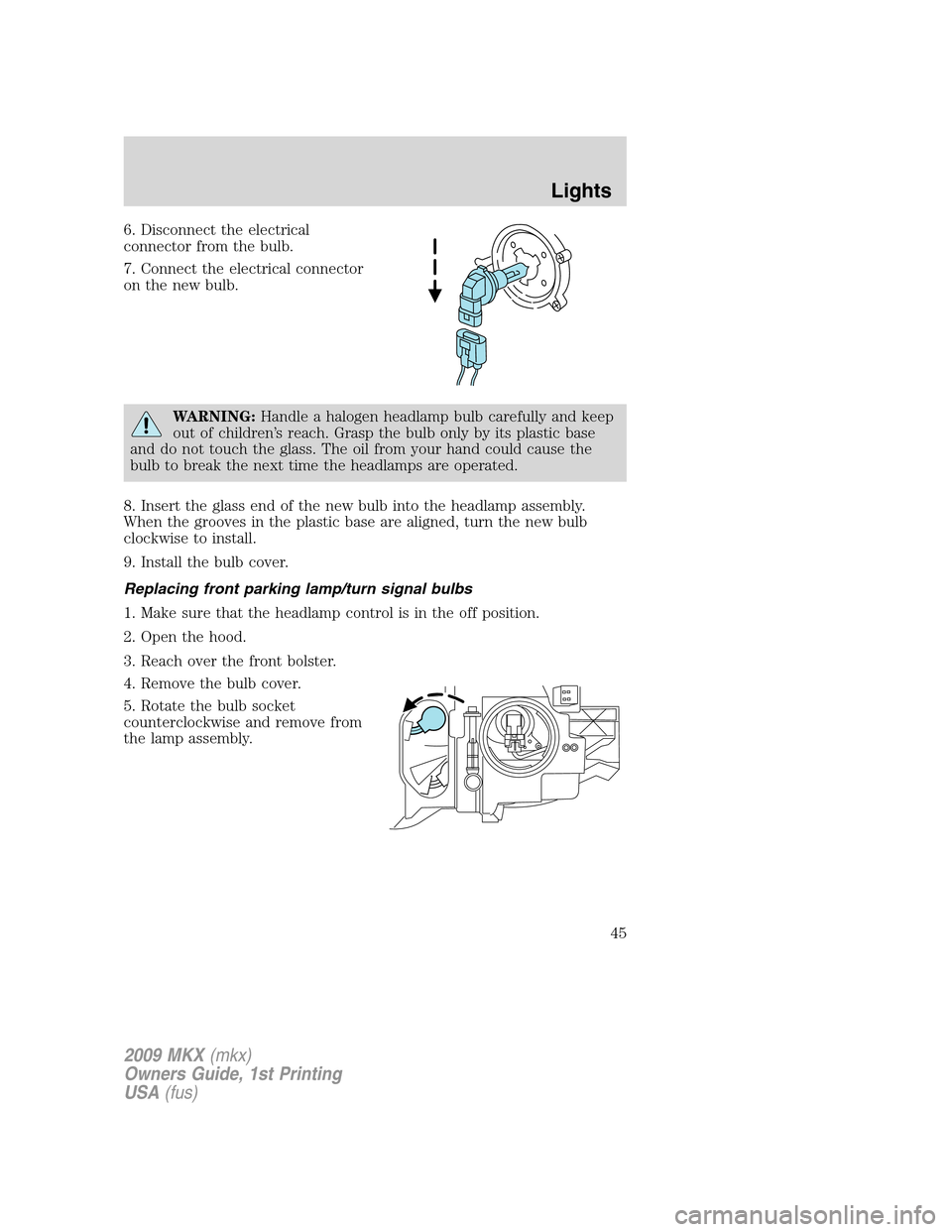 LINCOLN MKX 2009 User Guide 6. Disconnect the electrical
connector from the bulb.
7. Connect the electrical connector
on the new bulb.
WARNING:Handle a halogen headlamp bulb carefully and keep
out of children’s reach. Grasp th LINCOLN MKX 2009 User Guide 6. Disconnect the electrical
connector from the bulb.
7. Connect the electrical connector
on the new bulb.
WARNING:Handle a halogen headlamp bulb carefully and keep
out of children’s reach. Grasp th