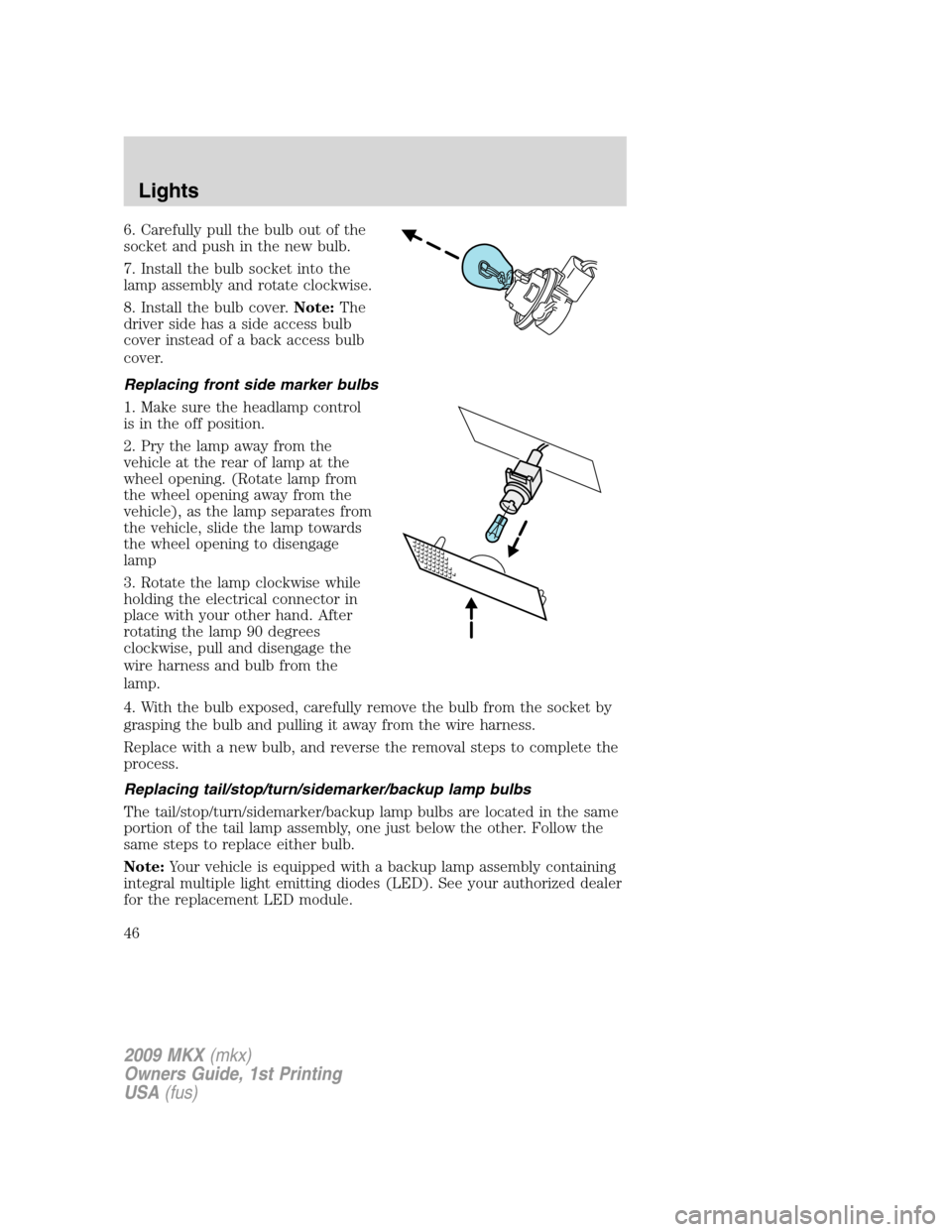 LINCOLN MKX 2009 User Guide 6. Carefully pull the bulb out of the
socket and push in the new bulb.
7. Install the bulb socket into the
lamp assembly and rotate clockwise.
8. Install the bulb cover.Note:The
driver side has a side LINCOLN MKX 2009 User Guide 6. Carefully pull the bulb out of the
socket and push in the new bulb.
7. Install the bulb socket into the
lamp assembly and rotate clockwise.
8. Install the bulb cover.Note:The
driver side has a side
