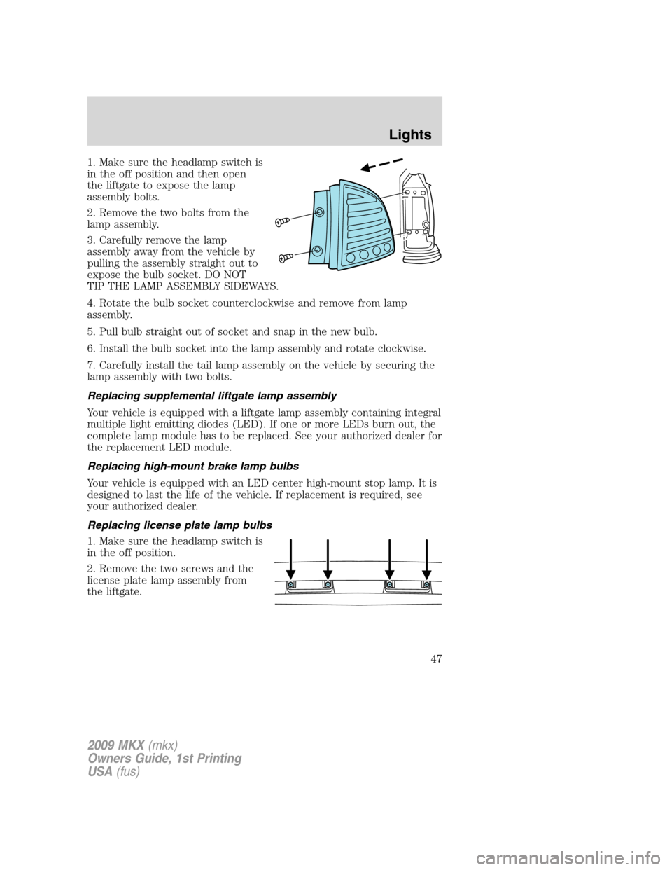 LINCOLN MKX 2009 User Guide 1. Make sure the headlamp switch is
in the off position and then open
the liftgate to expose the lamp
assembly bolts.
2. Remove the two bolts from the
lamp assembly.
3. Carefully remove the lamp
assem LINCOLN MKX 2009 User Guide 1. Make sure the headlamp switch is
in the off position and then open
the liftgate to expose the lamp
assembly bolts.
2. Remove the two bolts from the
lamp assembly.
3. Carefully remove the lamp
assem