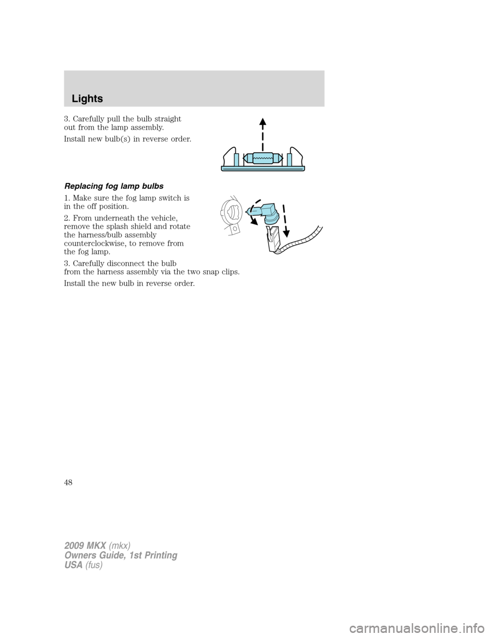 LINCOLN MKX 2009 Service Manual 3. Carefully pull the bulb straight
out from the lamp assembly.
Install new bulb(s) in reverse order.
Replacing fog lamp bulbs
1. Make sure the fog lamp switch is
in the off position.
2. From undernea