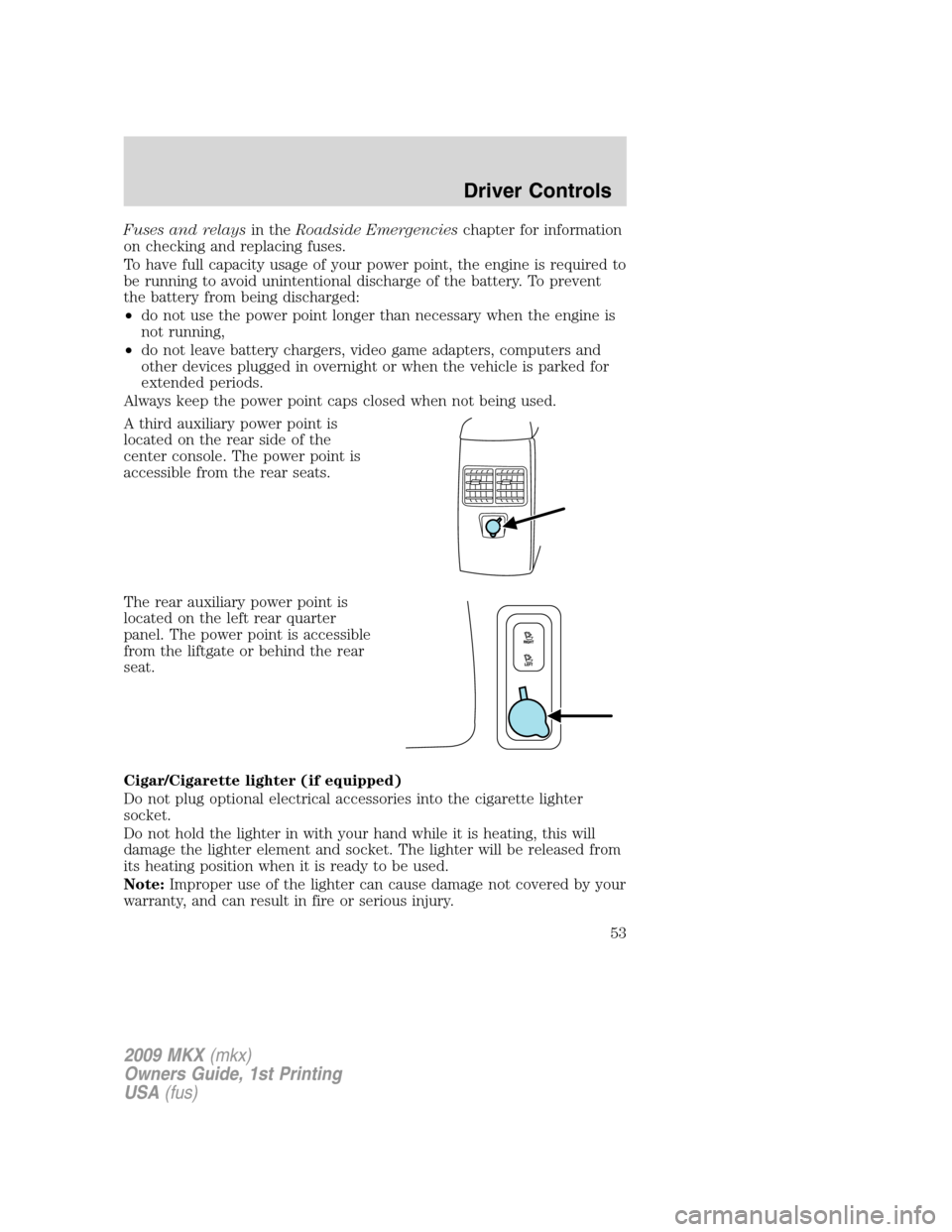 LINCOLN MKX 2009 User Guide Fuses and relaysin theRoadside Emergencieschapter for information
on checking and replacing fuses.
To have full capacity usage of your power point, the engine is required to
be running to avoid uninte LINCOLN MKX 2009 User Guide Fuses and relaysin theRoadside Emergencieschapter for information
on checking and replacing fuses.
To have full capacity usage of your power point, the engine is required to
be running to avoid uninte