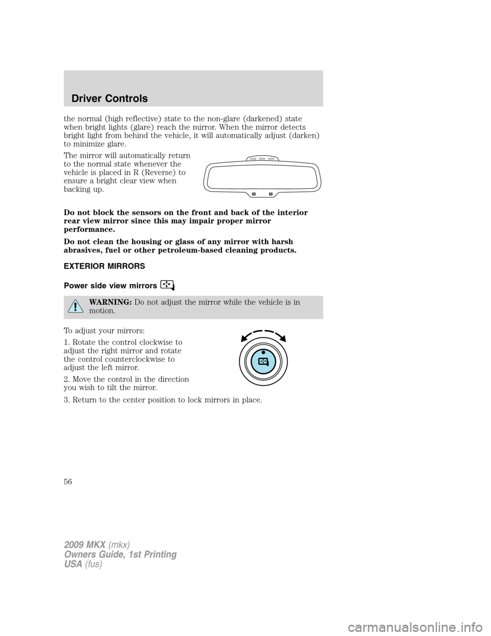 LINCOLN MKX 2009  Owners Manual the normal (high reflective) state to the non-glare (darkened) state
when bright lights (glare) reach the mirror. When the mirror detects
bright light from behind the vehicle, it will automatically ad