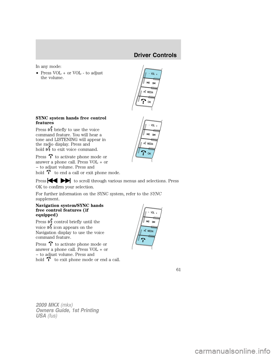 LINCOLN MKX 2009 Repair Manual In any mode:
•Press VOL + or VOL - to adjust
the volume.
SYNC system hands free control
features
Press
briefly to use the voice
command feature. You will hear a
tone and LISTENING will appear in
the