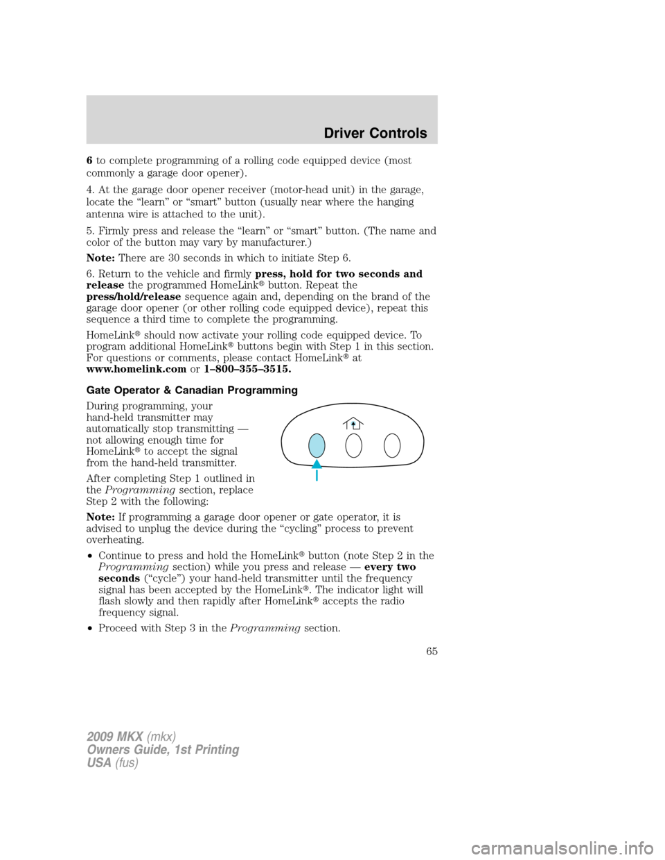 LINCOLN MKX 2009 Repair Manual 6to complete programming of a rolling code equipped device (most
commonly a garage door opener).
4. At the garage door opener receiver (motor-head unit) in the garage,
locate the “learn” or “sma