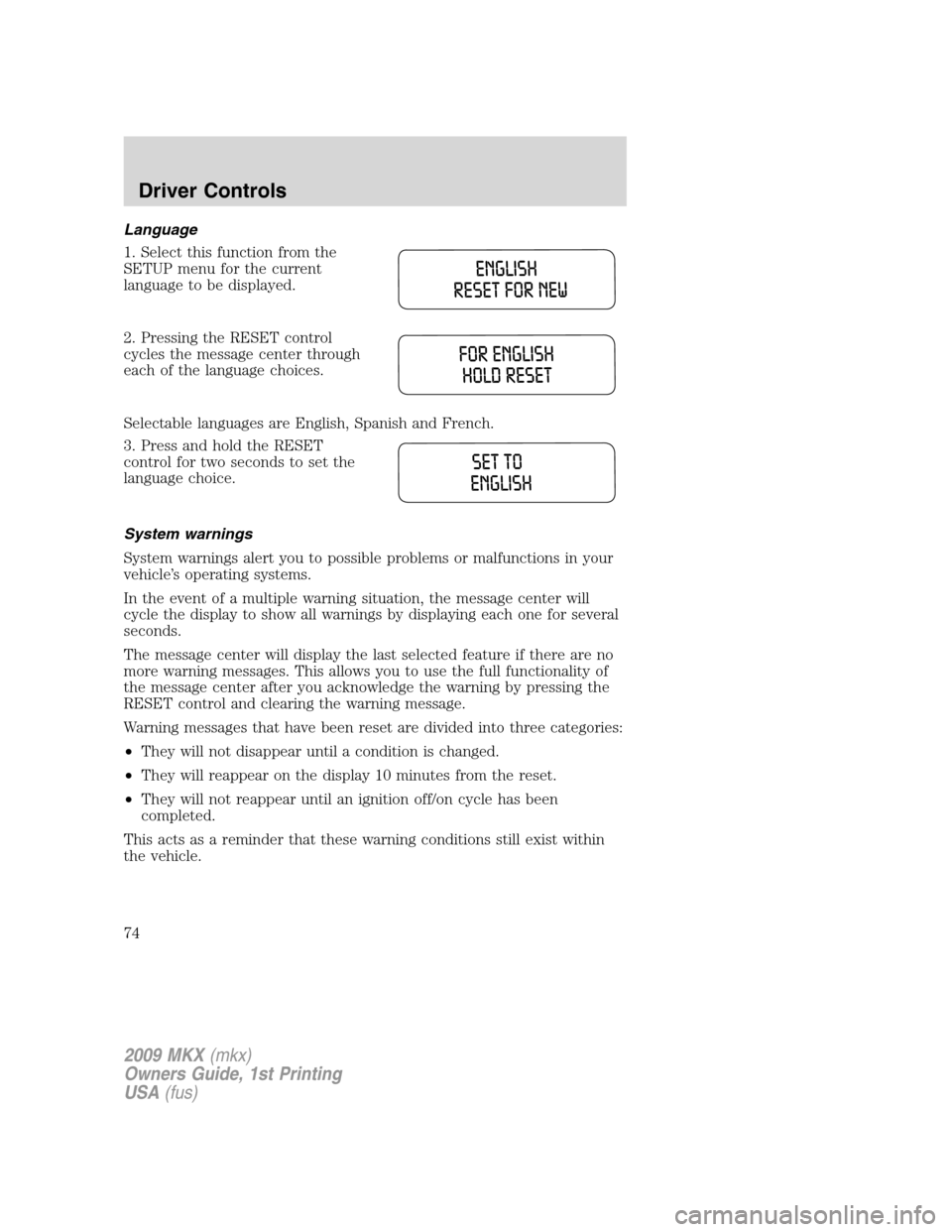 LINCOLN MKX 2009 Manual PDF Language
1. Select this function from the
SETUP menu for the current
language to be displayed.
2. Pressing the RESET control
cycles the message center through
each of the language choices.
Selectable LINCOLN MKX 2009 Manual PDF Language
1. Select this function from the
SETUP menu for the current
language to be displayed.
2. Pressing the RESET control
cycles the message center through
each of the language choices.
Selectable