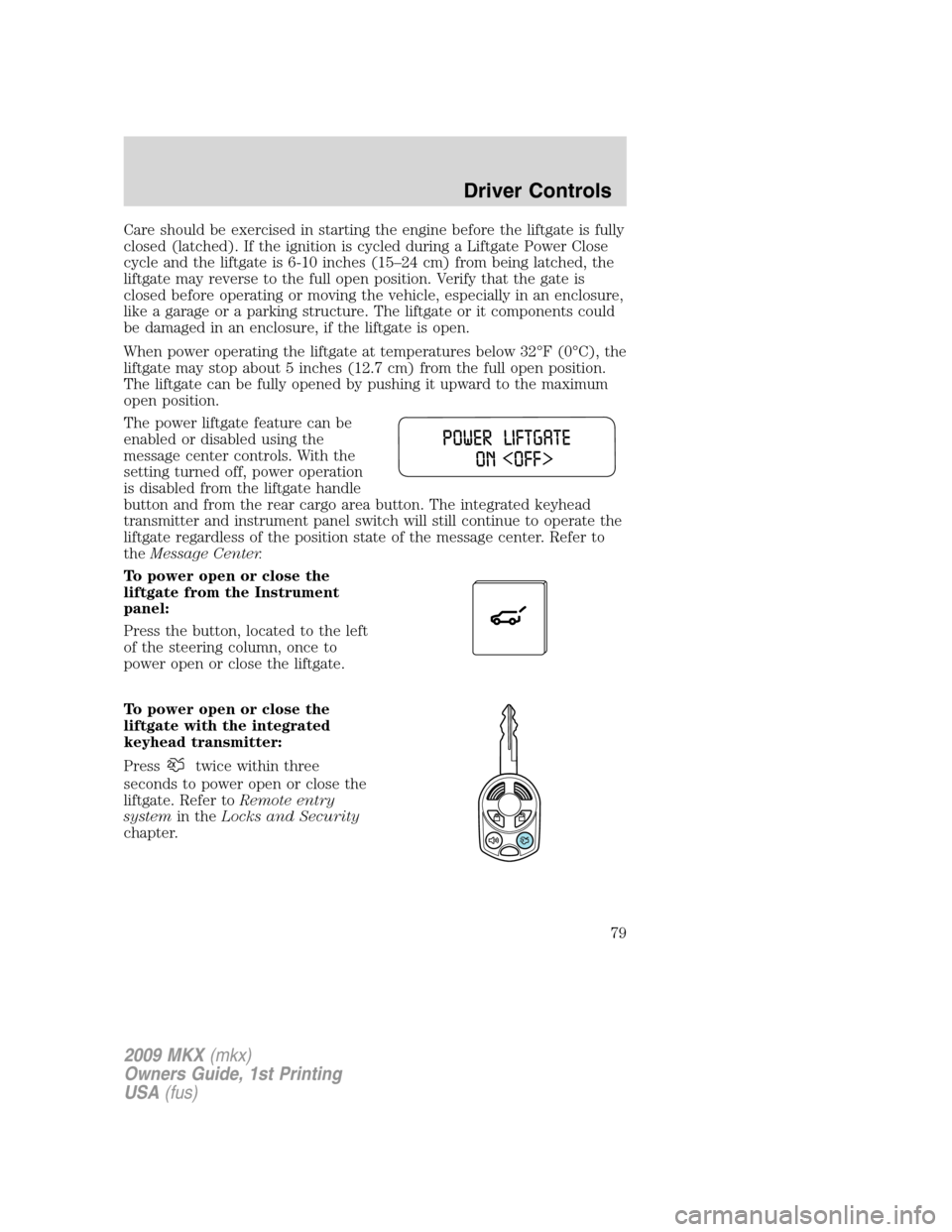 LINCOLN MKX 2009 User Guide Care should be exercised in starting the engine before the liftgate is fully
closed (latched). If the ignition is cycled during a Liftgate Power Close
cycle and the liftgate is 6-10 inches (15–24 cm LINCOLN MKX 2009 User Guide Care should be exercised in starting the engine before the liftgate is fully
closed (latched). If the ignition is cycled during a Liftgate Power Close
cycle and the liftgate is 6-10 inches (15–24 cm