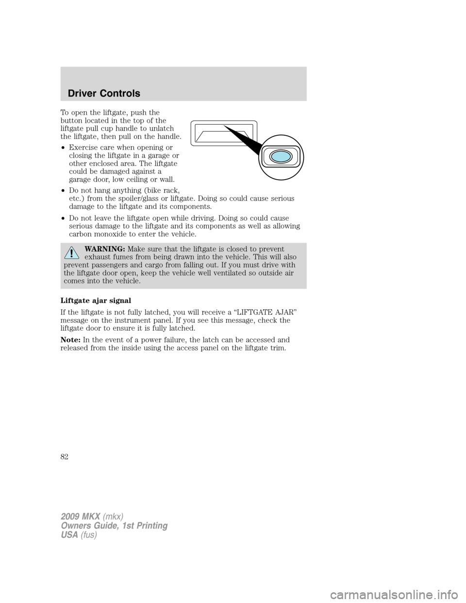 LINCOLN MKX 2009 Manual Online To open the liftgate, push the
button located in the top of the
liftgate pull cup handle to unlatch
the liftgate, then pull on the handle.
•Exercise care when opening or
closing the liftgate in a ga LINCOLN MKX 2009 Manual Online To open the liftgate, push the
button located in the top of the
liftgate pull cup handle to unlatch
the liftgate, then pull on the handle.
•Exercise care when opening or
closing the liftgate in a ga