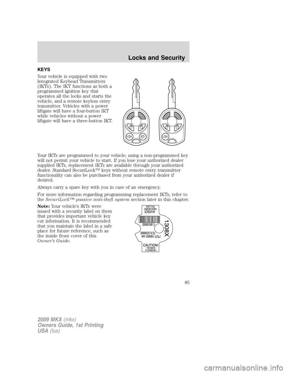 LINCOLN MKX 2009 Manual Online KEYS
Your vehicle is equipped with two
Integrated Keyhead Transmitters
(IKTs). The IKT functions as both a
programmed ignition key that
operates all the locks and starts the
vehicle, and a remote keyl LINCOLN MKX 2009 Manual Online KEYS
Your vehicle is equipped with two
Integrated Keyhead Transmitters
(IKTs). The IKT functions as both a
programmed ignition key that
operates all the locks and starts the
vehicle, and a remote keyl