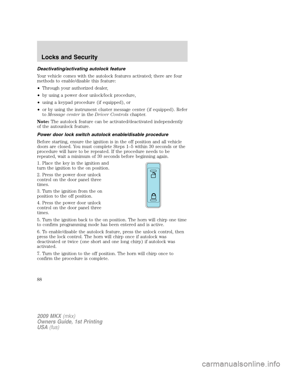LINCOLN MKX 2009 Manual Online Deactivating/activating autolock feature
Your vehicle comes with the autolock features activated; there are four
methods to enable/disable this feature:
•Through your authorized dealer,
•by using LINCOLN MKX 2009 Manual Online Deactivating/activating autolock feature
Your vehicle comes with the autolock features activated; there are four
methods to enable/disable this feature:
•Through your authorized dealer,
•by using