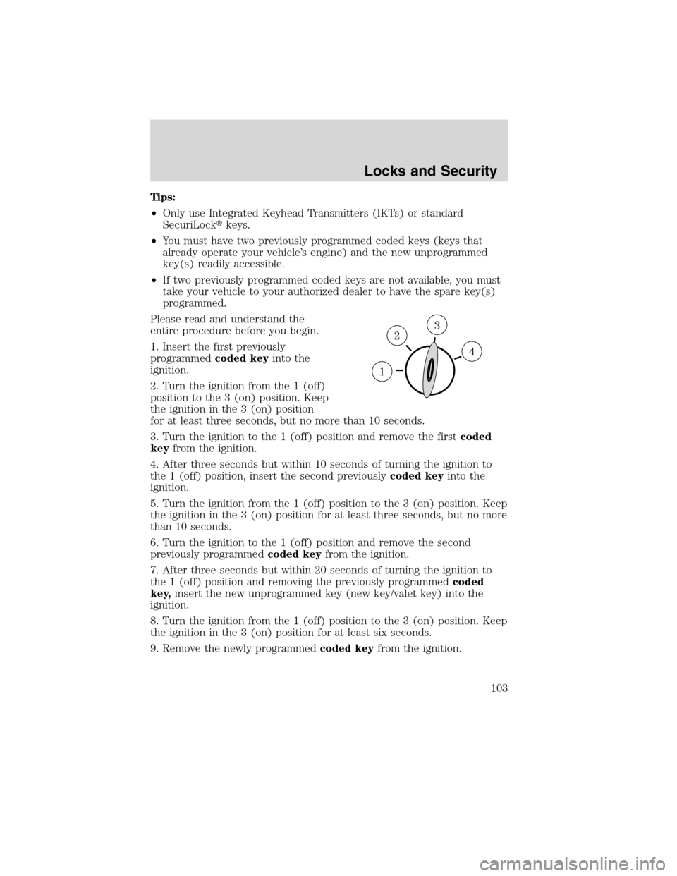 LINCOLN MKX 2010 Owners Manual Tips:
•Only use Integrated Keyhead Transmitters (IKTs) or standard
SecuriLockkeys.
•You must have two previously programmed coded keys (keys that
already operate your vehicle’s engine) and the 