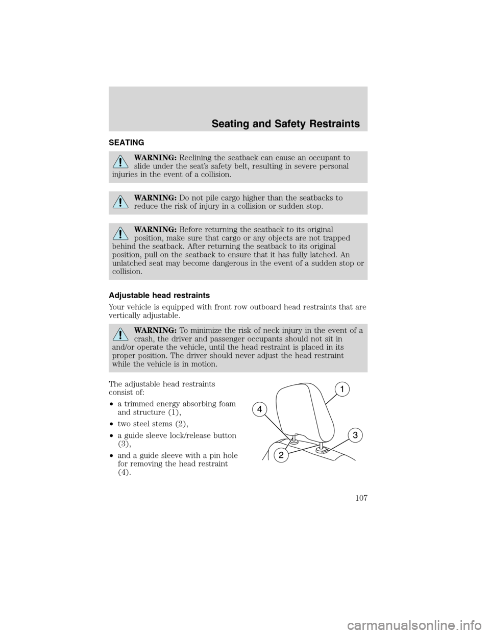LINCOLN MKX 2010  Owners Manual SEATING
WARNING:Reclining the seatback can cause an occupant to
slide under the seat’s safety belt, resulting in severe personal
injuries in the event of a collision.
WARNING:Do not pile cargo highe