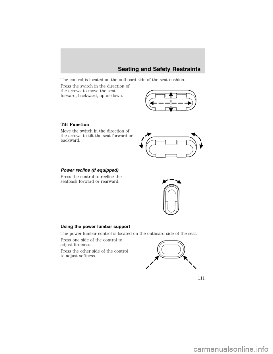 LINCOLN MKX 2010  Owners Manual The control is located on the outboard side of the seat cushion.
Press the switch in the direction of
the arrows to move the seat
forward, backward, up or down.
Tilt Function
Move the switch in the di