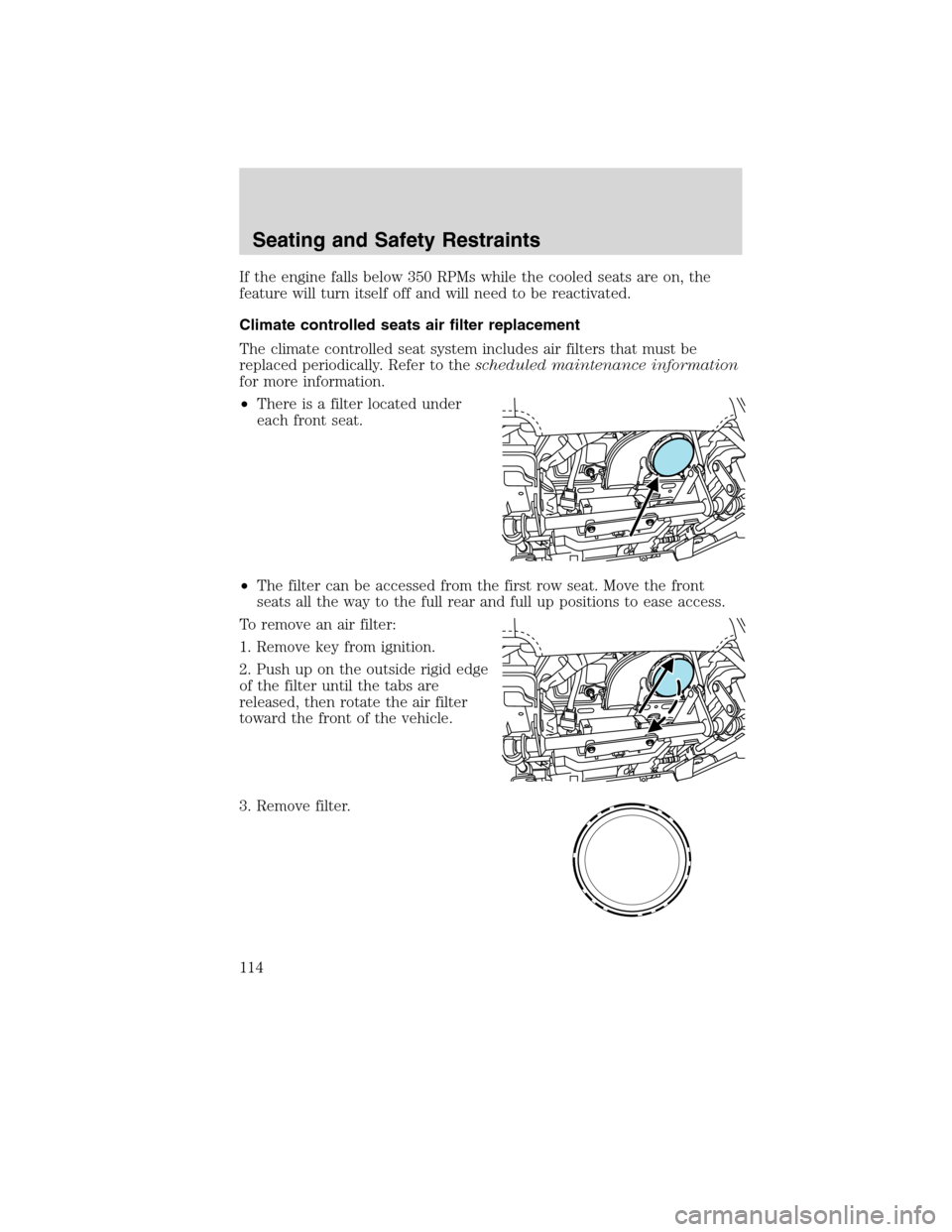 LINCOLN MKX 2010  Owners Manual If the engine falls below 350 RPMs while the cooled seats are on, the
feature will turn itself off and will need to be reactivated.
Climate controlled seats air filter replacement
The climate controll