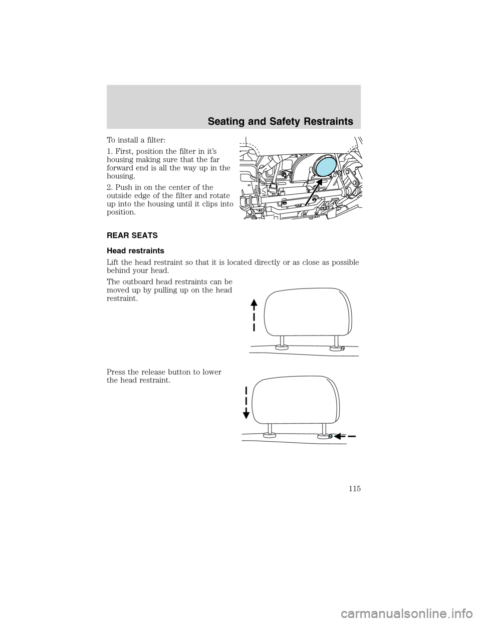 LINCOLN MKX 2010  Owners Manual To install a filter:
1. First, position the filter in it’s
housing making sure that the far
forward end is all the way up in the
housing.
2. Push in on the center of the
outside edge of the filter a