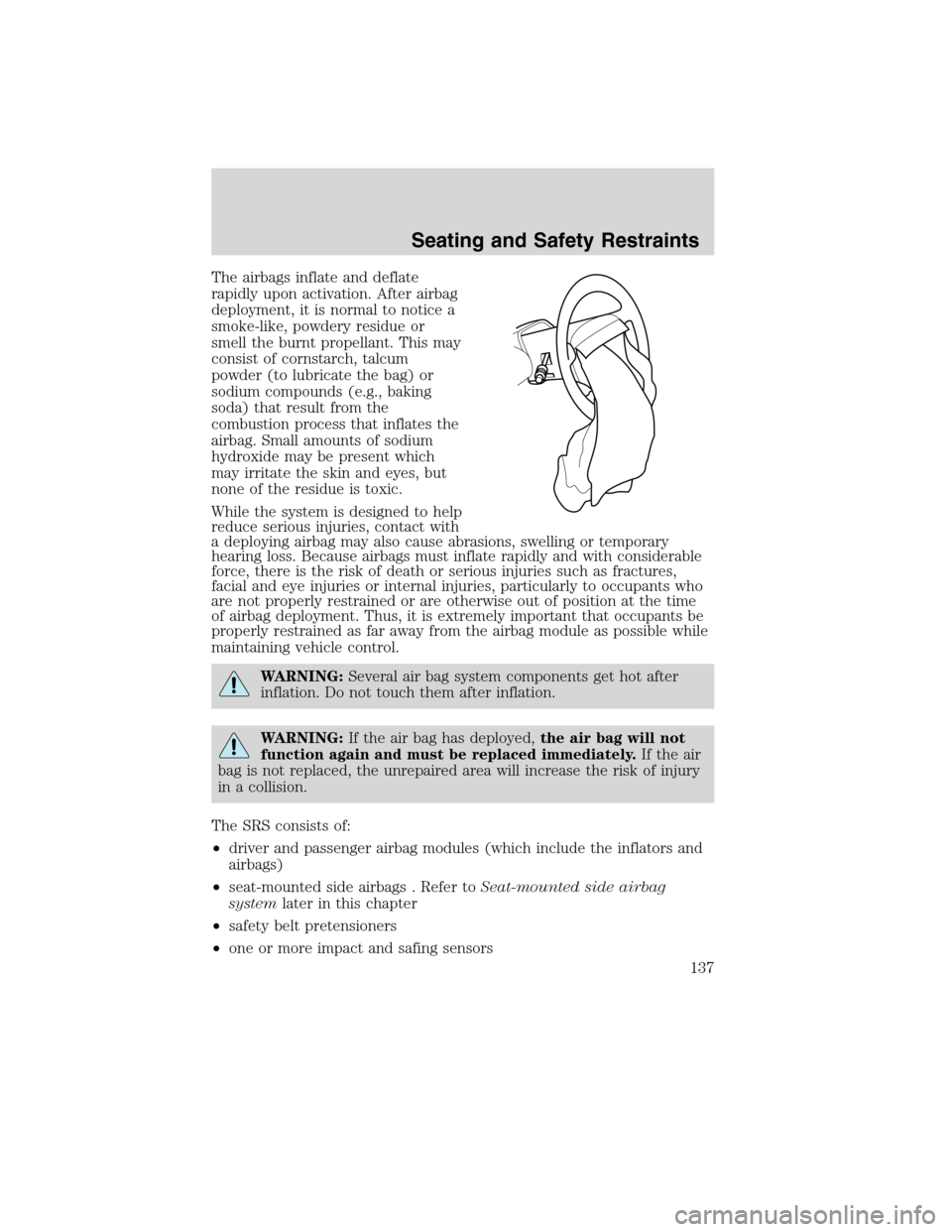 LINCOLN MKX 2010 User Guide The airbags inflate and deflate
rapidly upon activation. After airbag
deployment, it is normal to notice a
smoke-like, powdery residue or
smell the burnt propellant. This may
consist of cornstarch, ta