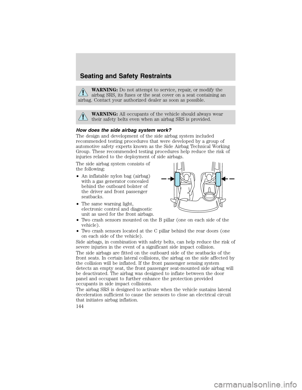 LINCOLN MKX 2010 User Guide WARNING:Do not attempt to service, repair, or modify the
airbag SRS, its fuses or the seat cover on a seat containing an
airbag. Contact your authorized dealer as soon as possible.
WARNING:All occupan