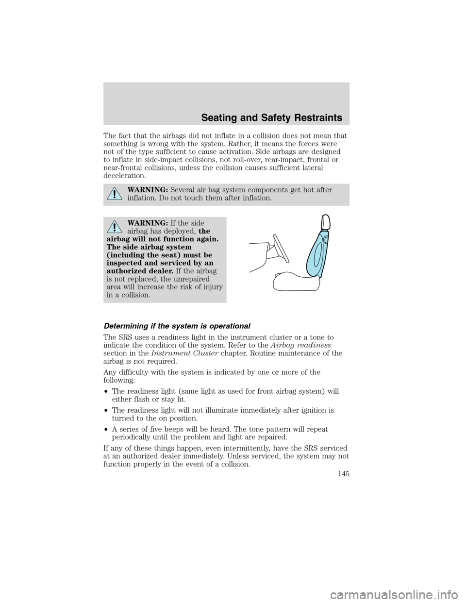LINCOLN MKX 2010  Owners Manual The fact that the airbags did not inflate in a collision does not mean that
something is wrong with the system. Rather, it means the forces were
not of the type sufficient to cause activation. Side ai