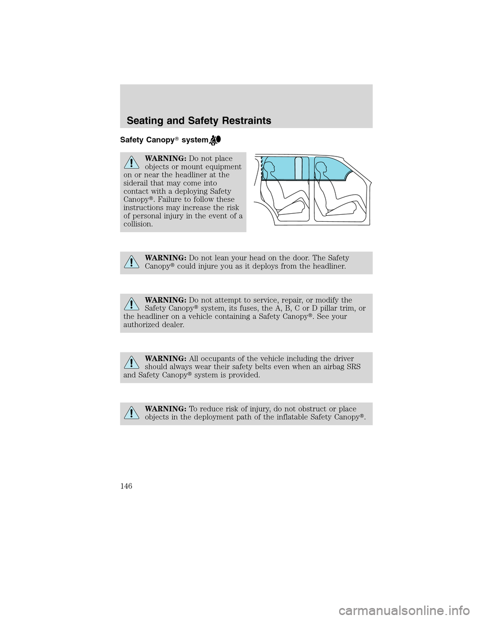 LINCOLN MKX 2010  Owners Manual Safety Canopysystem
WARNING:Do not place
objects or mount equipment
on or near the headliner at the
siderail that may come into
contact with a deploying Safety
Canopy. Failure to follow these
instru