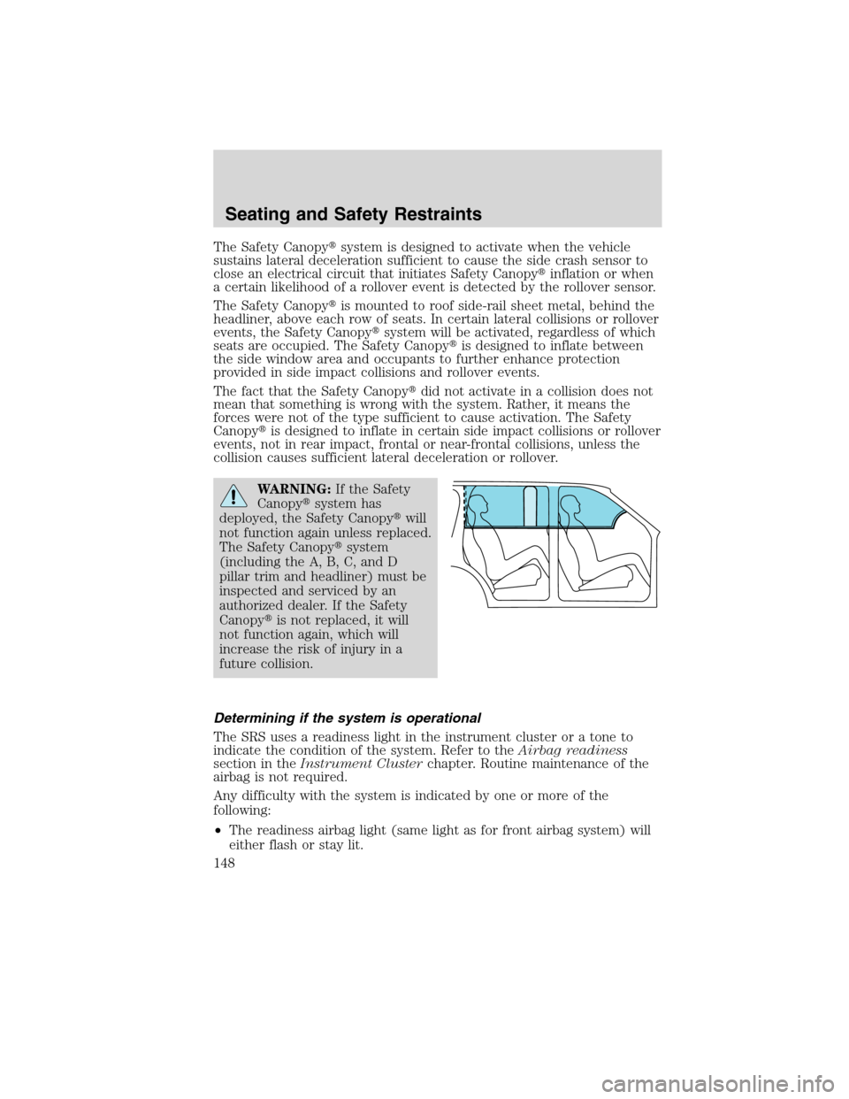 LINCOLN MKX 2010 User Guide The Safety Canopysystem is designed to activate when the vehicle
sustains lateral deceleration sufficient to cause the side crash sensor to
close an electrical circuit that initiates Safety Canopyin