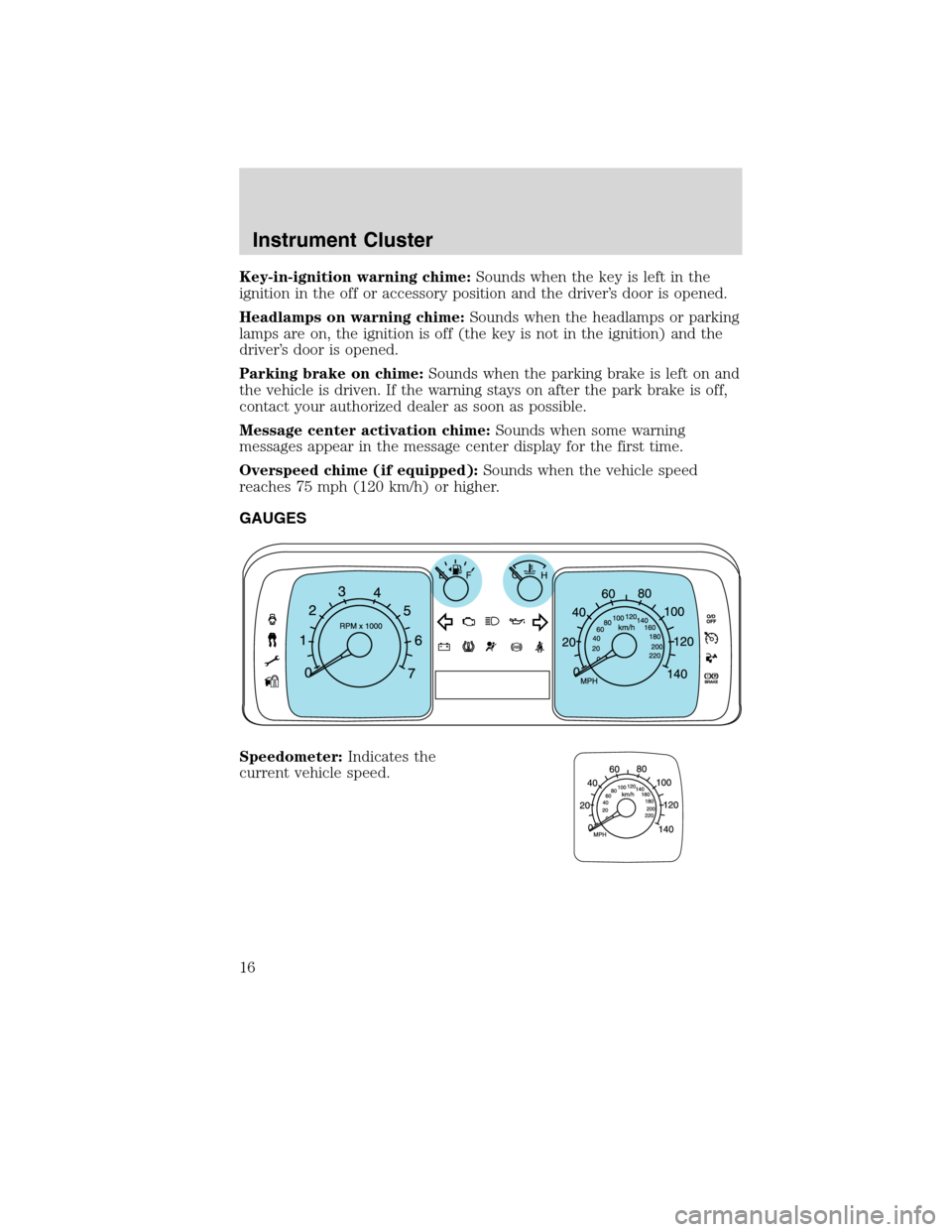 LINCOLN MKX 2010  Owners Manual Key-in-ignition warning chime:Sounds when the key is left in the
ignition in the off or accessory position and the driver’s door is opened.
Headlamps on warning chime:Sounds when the headlamps or pa